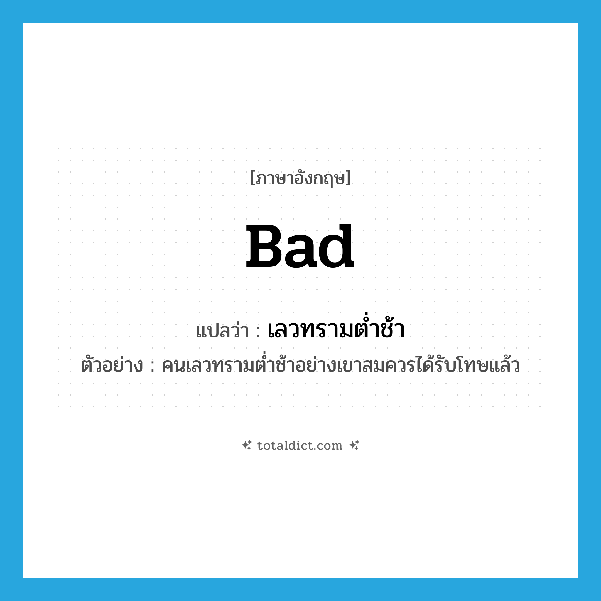 bad แปลว่า?, คำศัพท์ภาษาอังกฤษ bad แปลว่า เลวทรามต่ำช้า ประเภท ADJ ตัวอย่าง คนเลวทรามต่ำช้าอย่างเขาสมควรได้รับโทษแล้ว หมวด ADJ