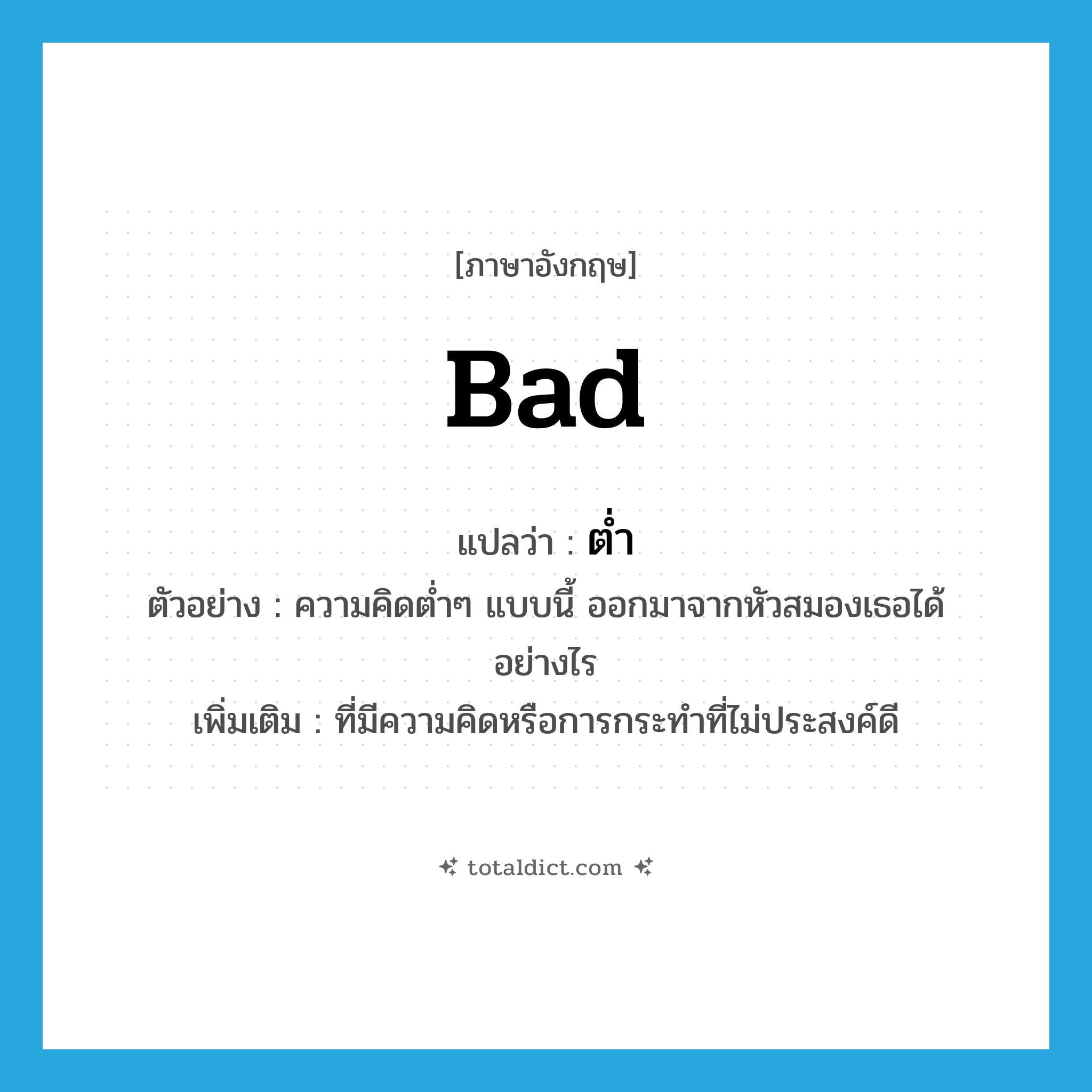 bad แปลว่า?, คำศัพท์ภาษาอังกฤษ bad แปลว่า ต่ำ ประเภท ADJ ตัวอย่าง ความคิดต่ำๆ แบบนี้ ออกมาจากหัวสมองเธอได้อย่างไร เพิ่มเติม ที่มีความคิดหรือการกระทำที่ไม่ประสงค์ดี หมวด ADJ