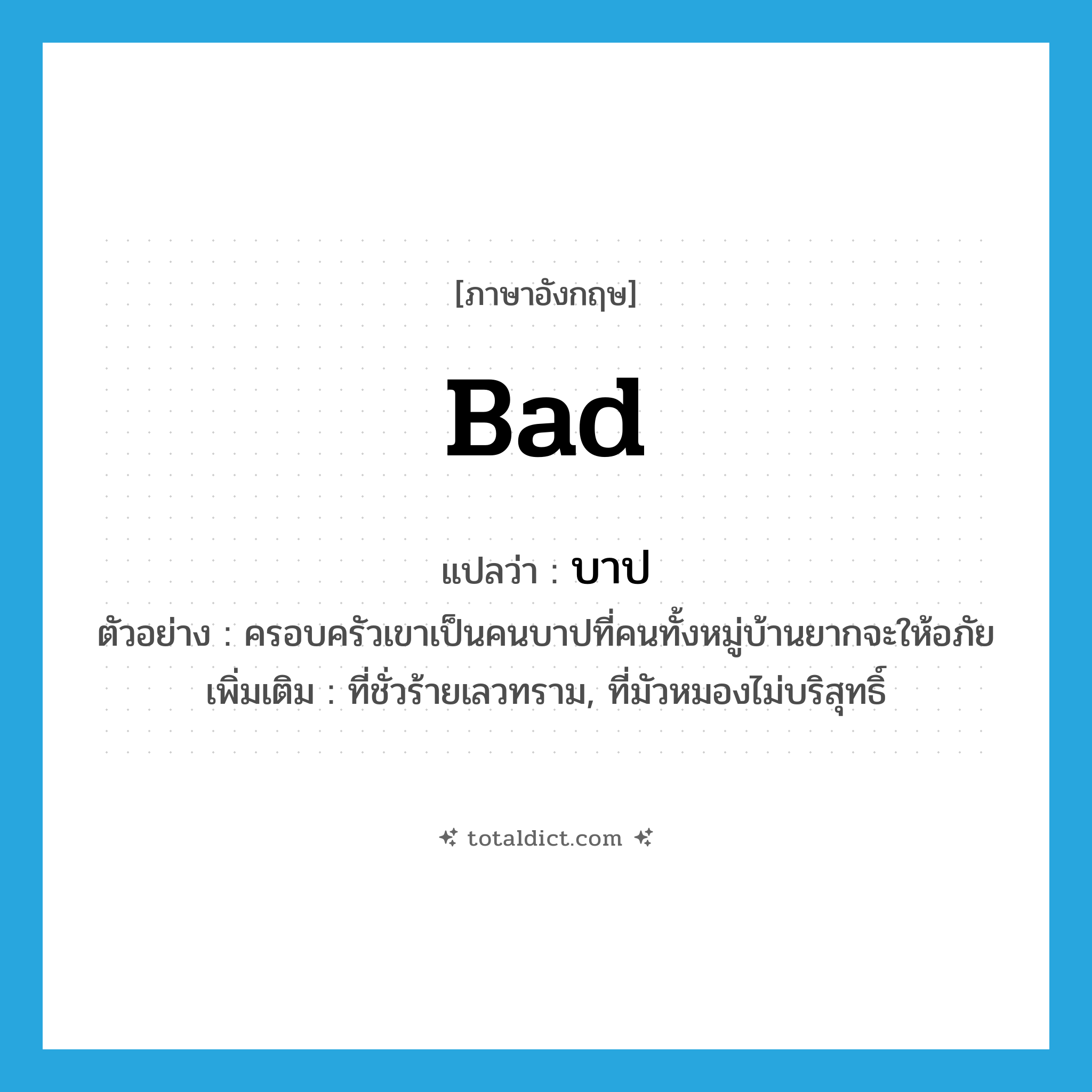 bad แปลว่า?, คำศัพท์ภาษาอังกฤษ bad แปลว่า บาป ประเภท ADJ ตัวอย่าง ครอบครัวเขาเป็นคนบาปที่คนทั้งหมู่บ้านยากจะให้อภัย เพิ่มเติม ที่ชั่วร้ายเลวทราม, ที่มัวหมองไม่บริสุทธิ์ หมวด ADJ