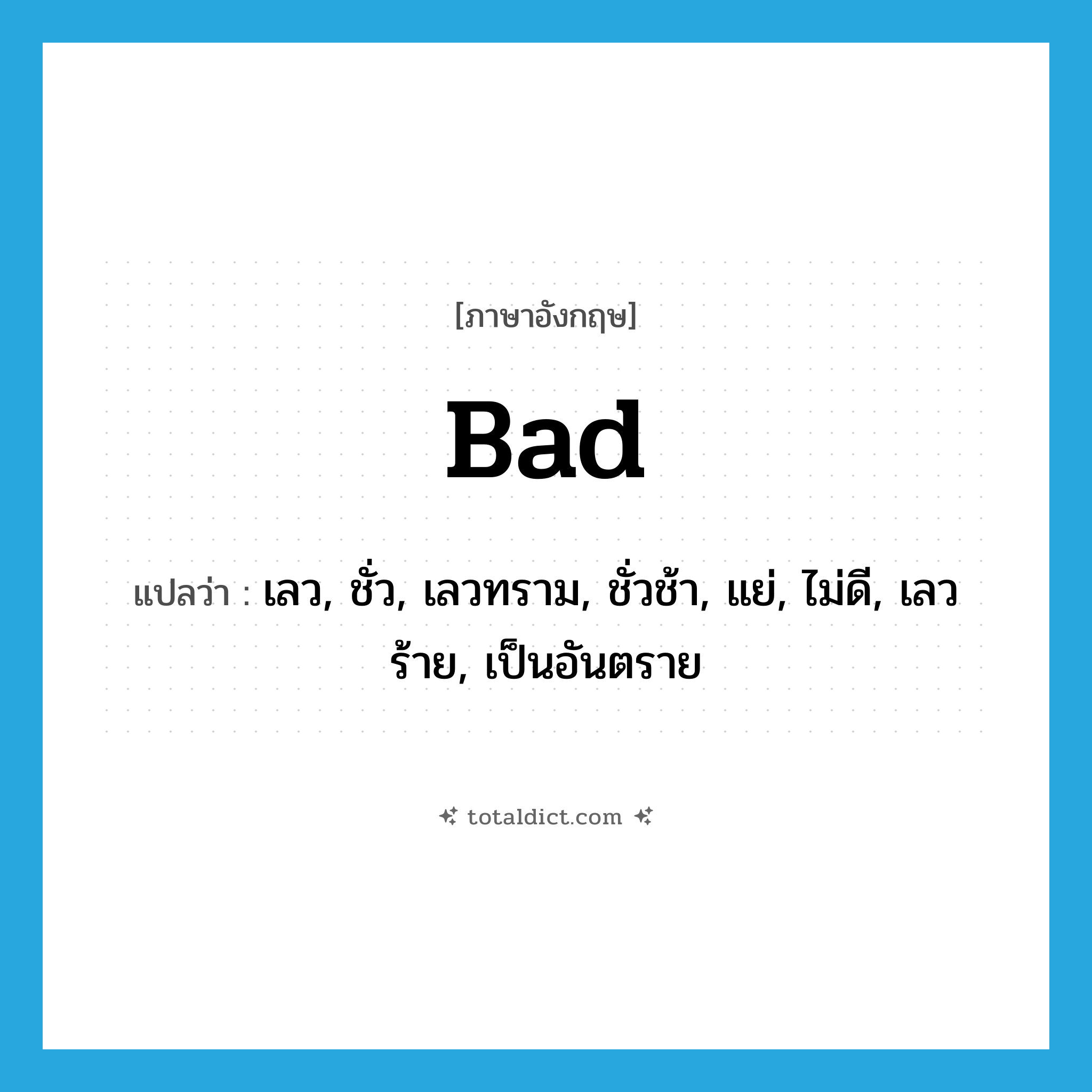 bad แปลว่า?, คำศัพท์ภาษาอังกฤษ bad แปลว่า เลว, ชั่ว, เลวทราม, ชั่วช้า, แย่, ไม่ดี, เลวร้าย, เป็นอันตราย ประเภท ADJ หมวด ADJ