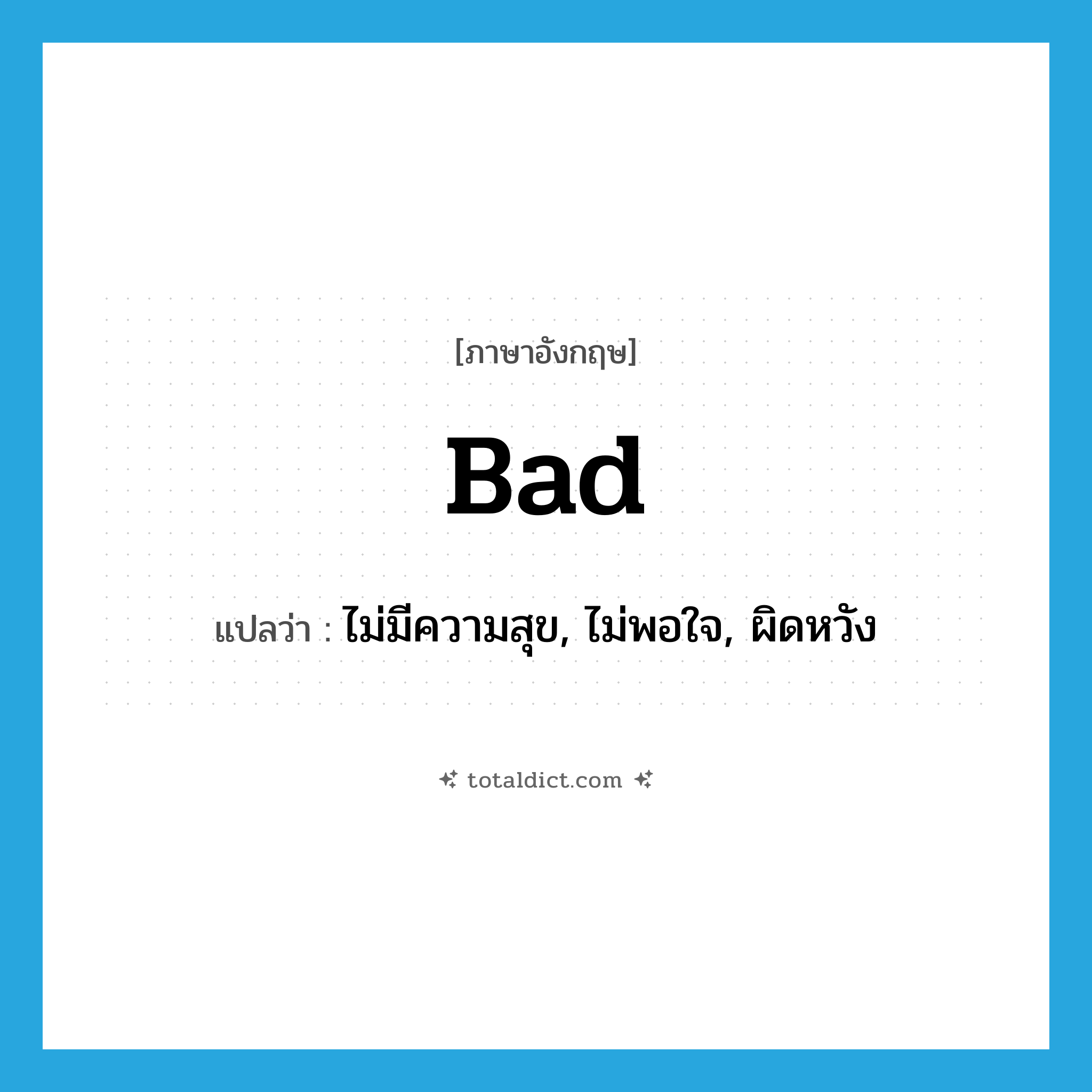 bad แปลว่า?, คำศัพท์ภาษาอังกฤษ bad แปลว่า ไม่มีความสุข, ไม่พอใจ, ผิดหวัง ประเภท ADJ หมวด ADJ