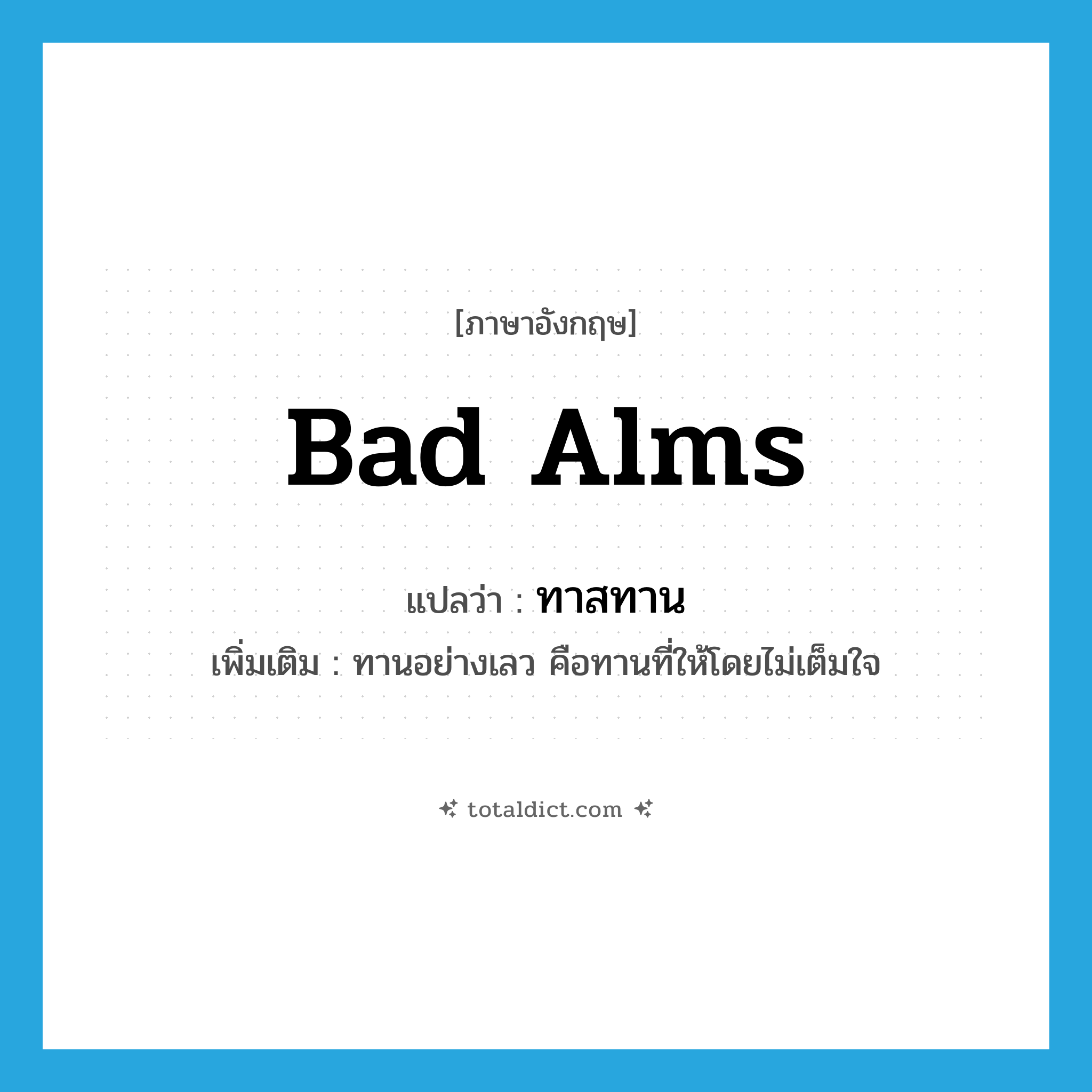 bad alms แปลว่า?, คำศัพท์ภาษาอังกฤษ bad alms แปลว่า ทาสทาน ประเภท N เพิ่มเติม ทานอย่างเลว คือทานที่ให้โดยไม่เต็มใจ หมวด N