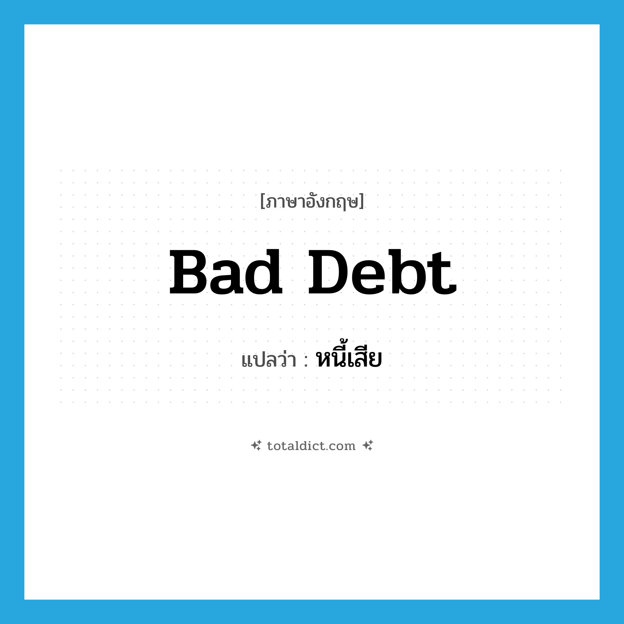 bad debt แปลว่า?, คำศัพท์ภาษาอังกฤษ bad debt แปลว่า หนี้เสีย ประเภท N หมวด N