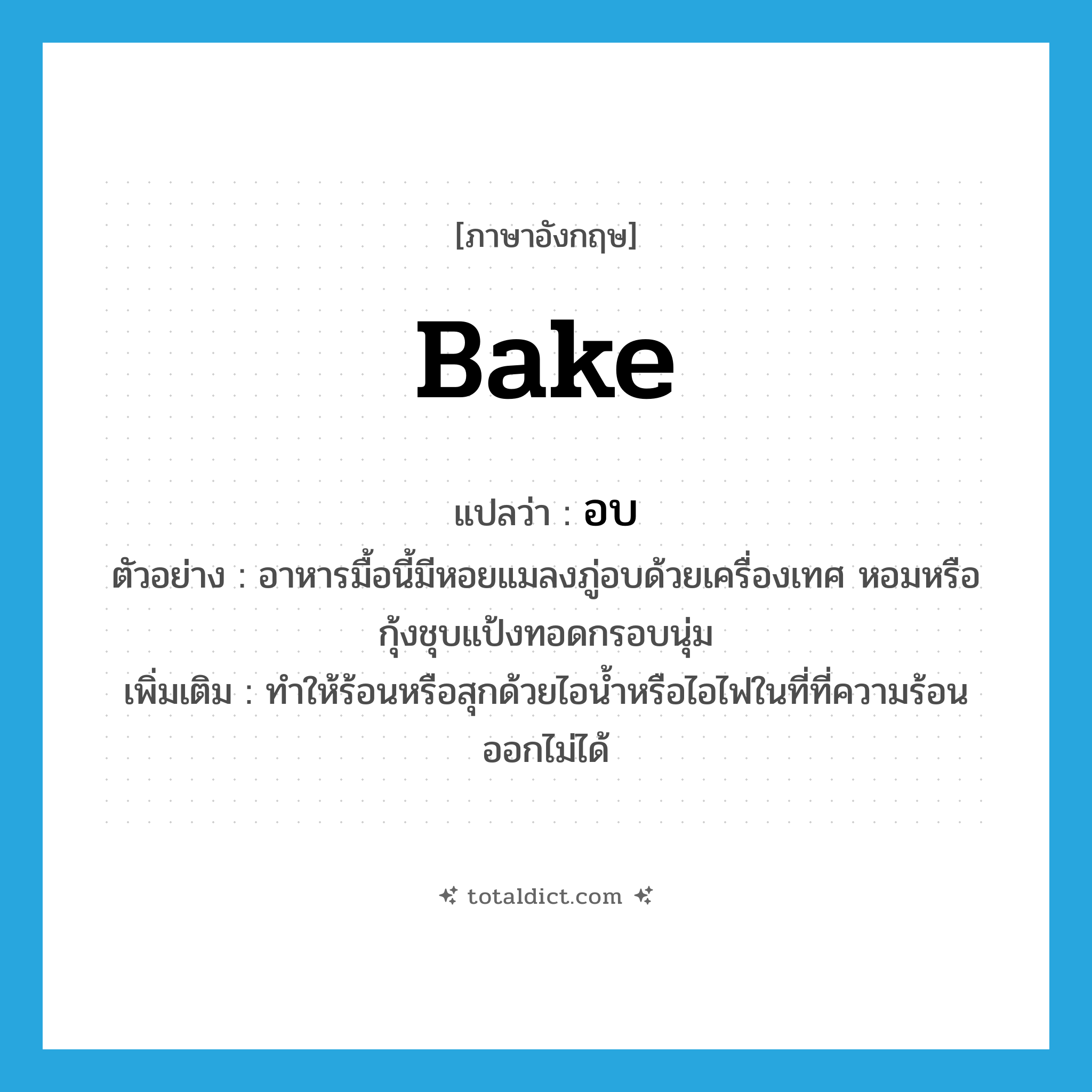 bake แปลว่า?, คำศัพท์ภาษาอังกฤษ bake แปลว่า อบ ประเภท V ตัวอย่าง อาหารมื้อนี้มีหอยแมลงภู่อบด้วยเครื่องเทศ หอมหรือกุ้งชุบแป้งทอดกรอบนุ่ม เพิ่มเติม ทำให้ร้อนหรือสุกด้วยไอน้ำหรือไอไฟในที่ที่ความร้อนออกไม่ได้ หมวด V