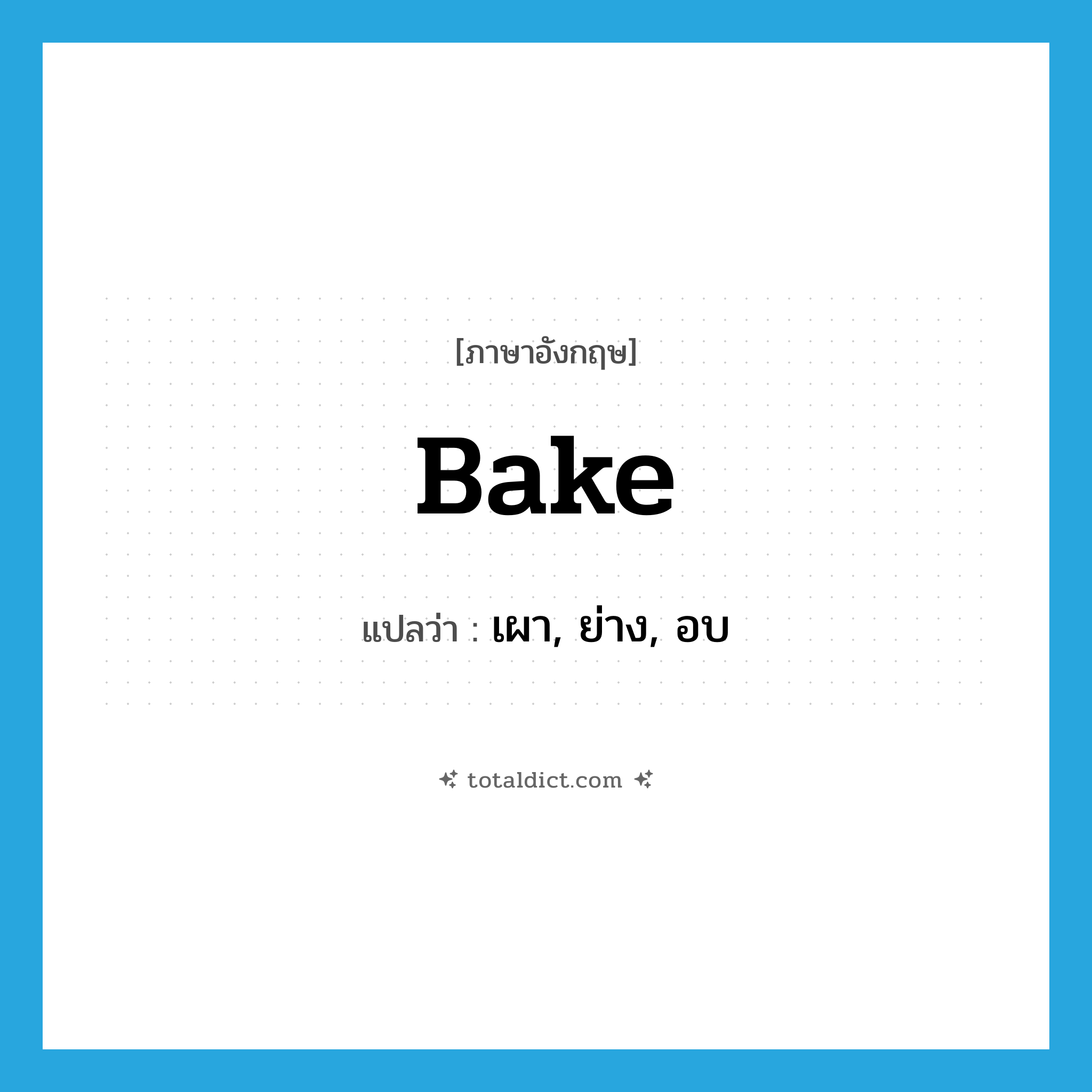 bake แปลว่า?, คำศัพท์ภาษาอังกฤษ bake แปลว่า เผา, ย่าง, อบ ประเภท VI หมวด VI