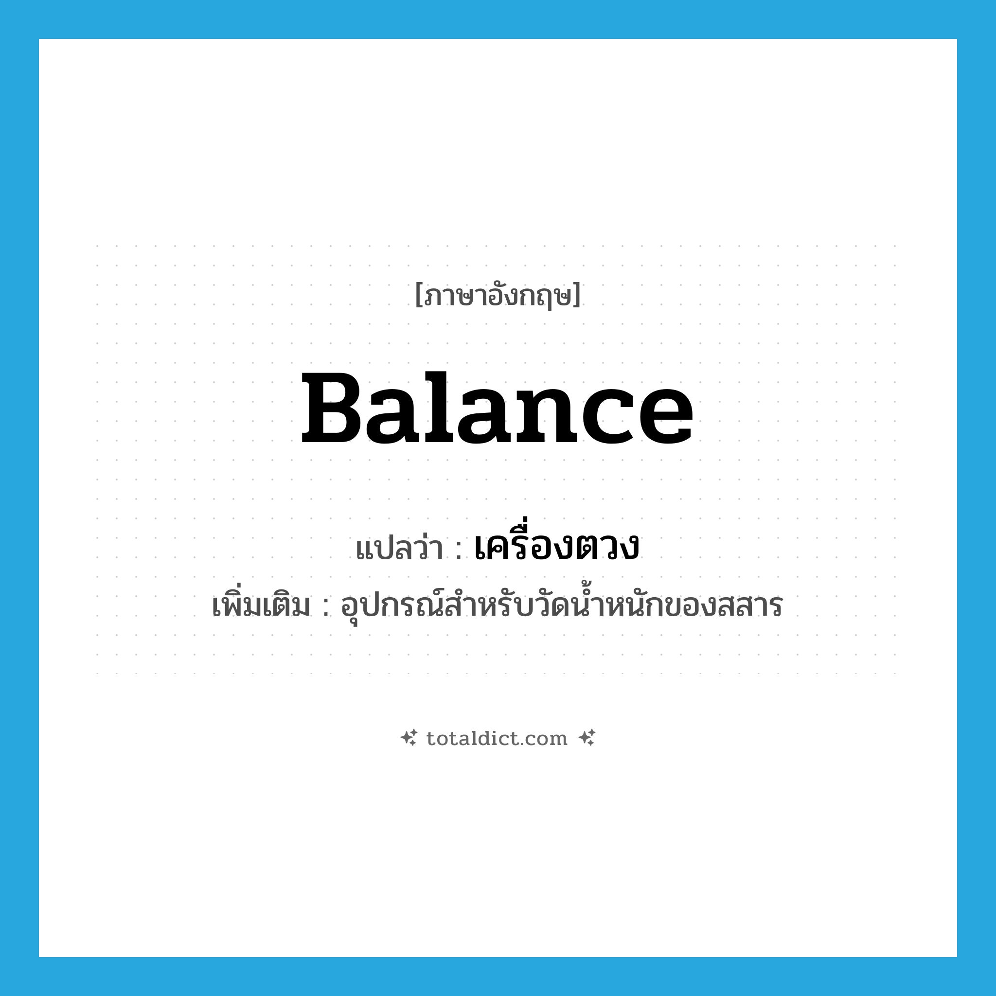 balance แปลว่า?, คำศัพท์ภาษาอังกฤษ balance แปลว่า เครื่องตวง ประเภท N เพิ่มเติม อุปกรณ์สำหรับวัดน้ำหนักของสสาร หมวด N