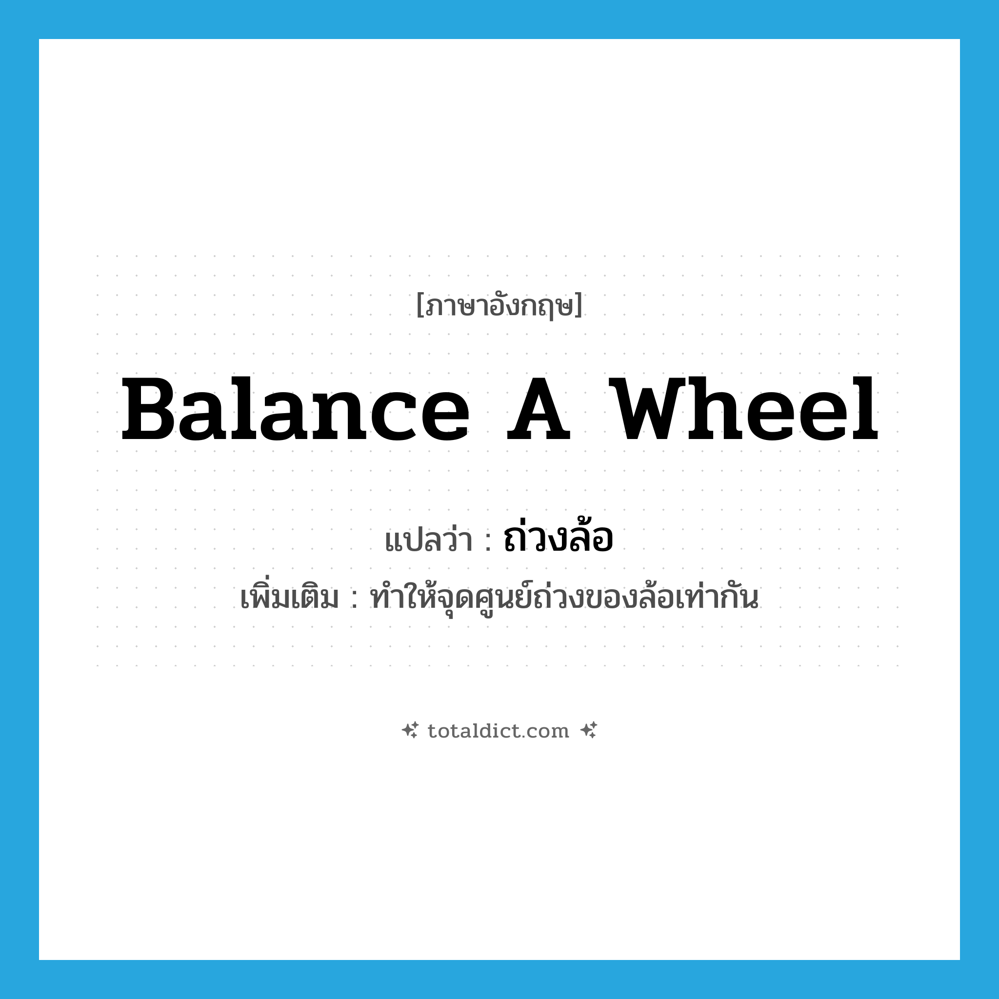 balance a wheel แปลว่า?, คำศัพท์ภาษาอังกฤษ balance a wheel แปลว่า ถ่วงล้อ ประเภท V เพิ่มเติม ทำให้จุดศูนย์ถ่วงของล้อเท่ากัน หมวด V