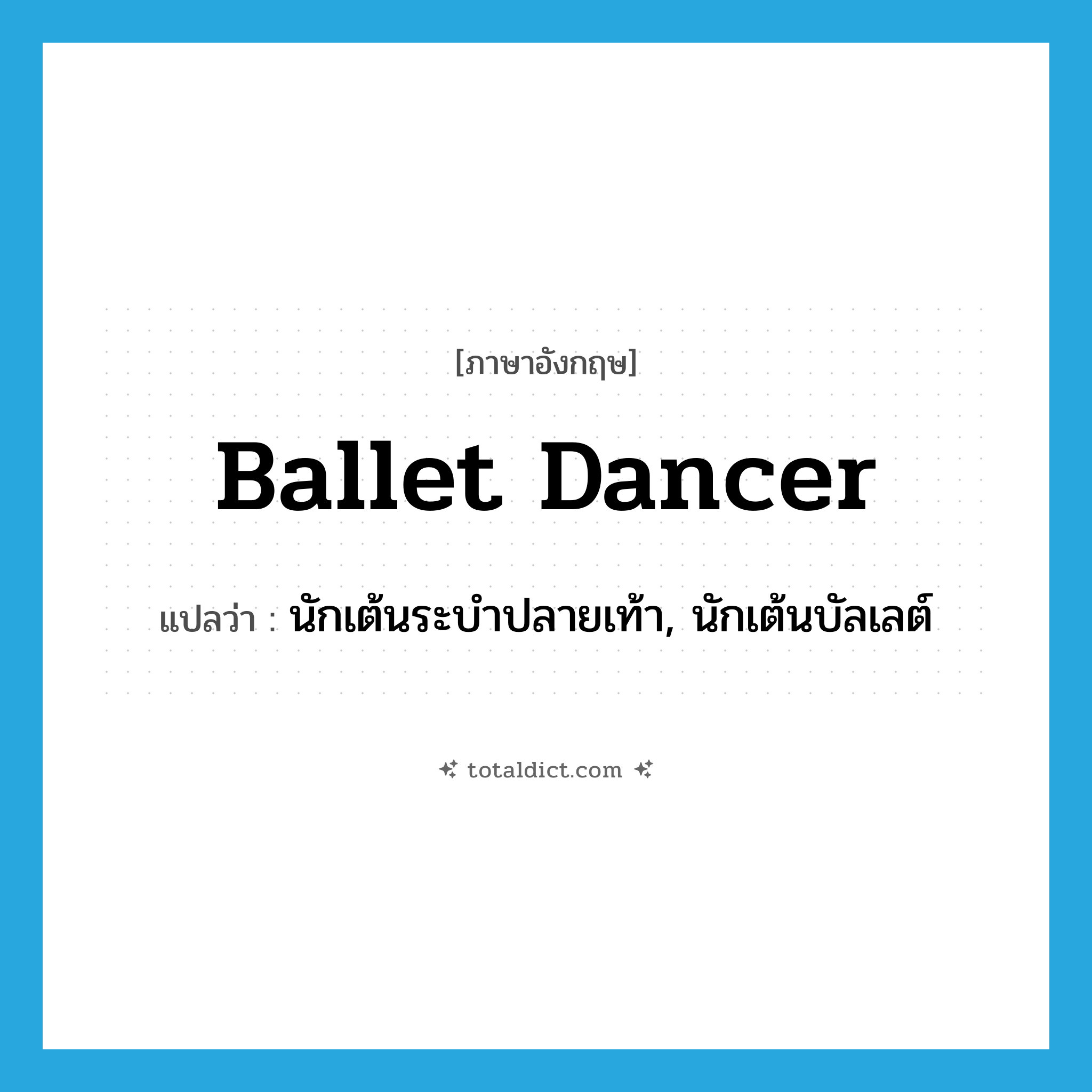 ballet dancer แปลว่า?, คำศัพท์ภาษาอังกฤษ ballet dancer แปลว่า นักเต้นระบำปลายเท้า, นักเต้นบัลเลต์ ประเภท N หมวด N