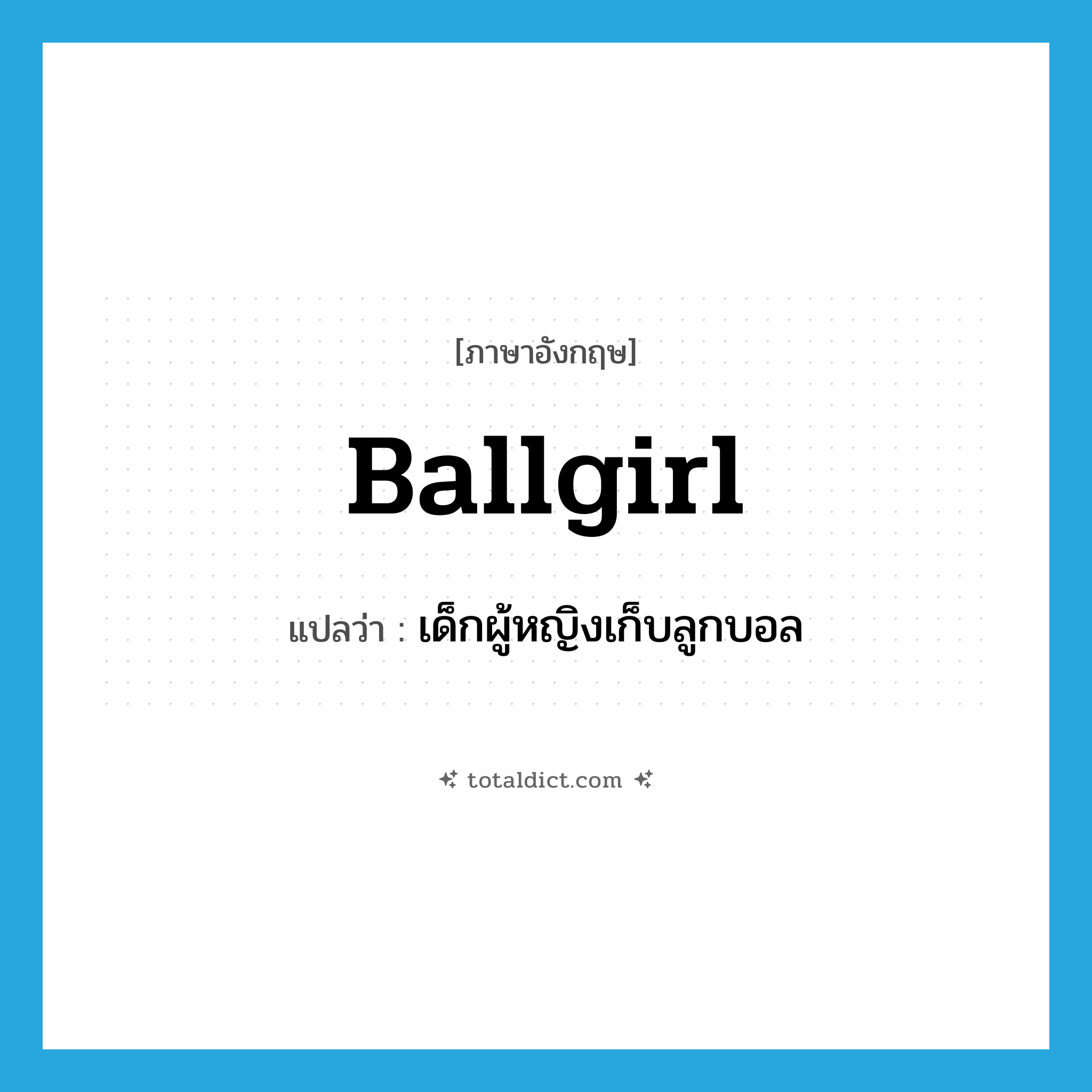 ballgirl แปลว่า?, คำศัพท์ภาษาอังกฤษ ballgirl แปลว่า เด็กผู้หญิงเก็บลูกบอล ประเภท N หมวด N