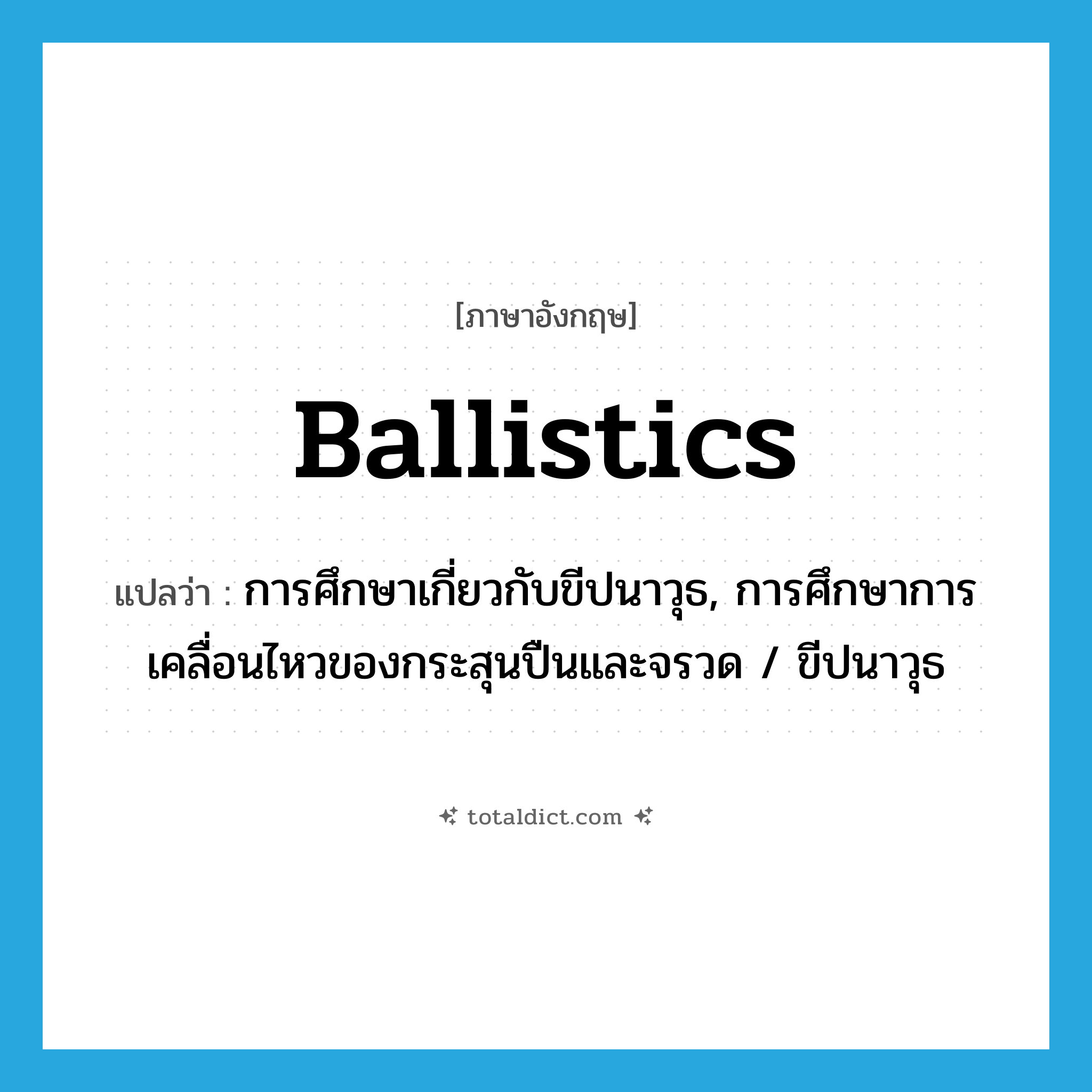 ballistics แปลว่า?, คำศัพท์ภาษาอังกฤษ ballistics แปลว่า การศึกษาเกี่ยวกับขีปนาวุธ, การศึกษาการเคลื่อนไหวของกระสุนปืนและจรวด / ขีปนาวุธ ประเภท N หมวด N