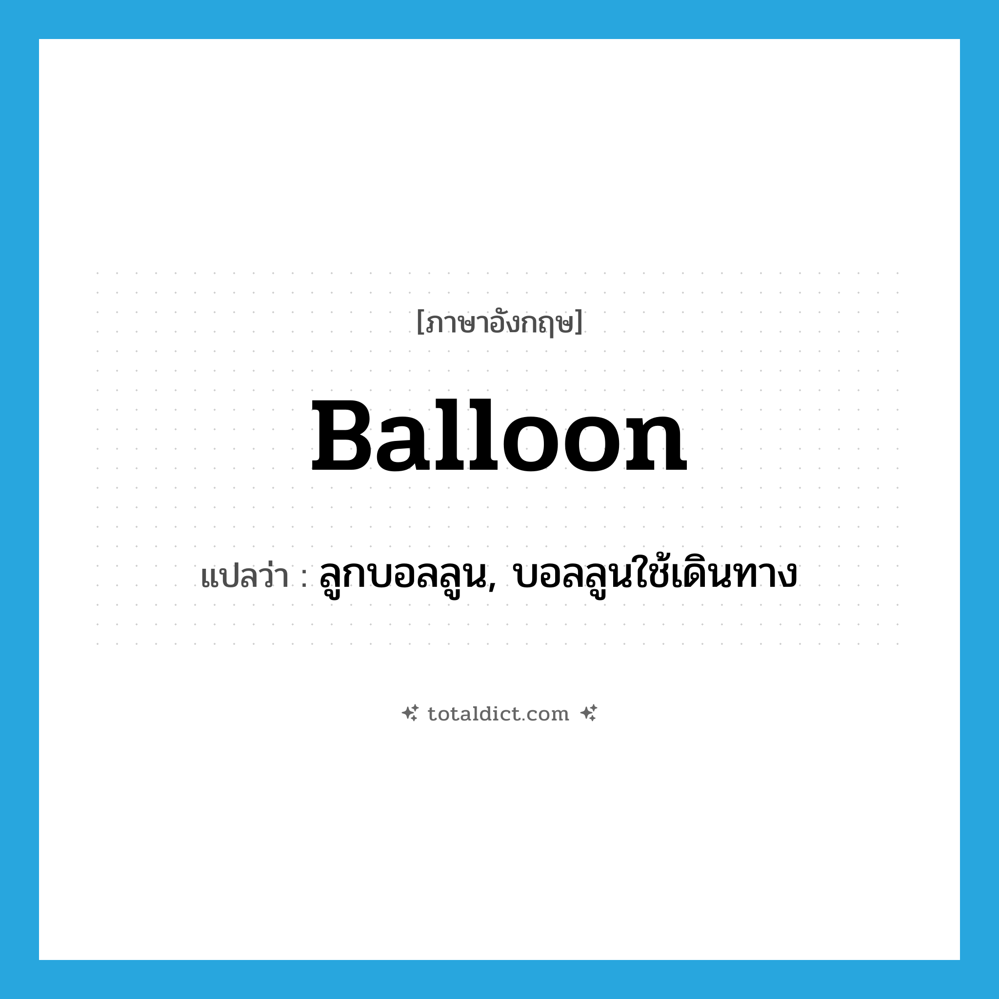 balloon แปลว่า?, คำศัพท์ภาษาอังกฤษ balloon แปลว่า ลูกบอลลูน, บอลลูนใช้เดินทาง ประเภท N หมวด N