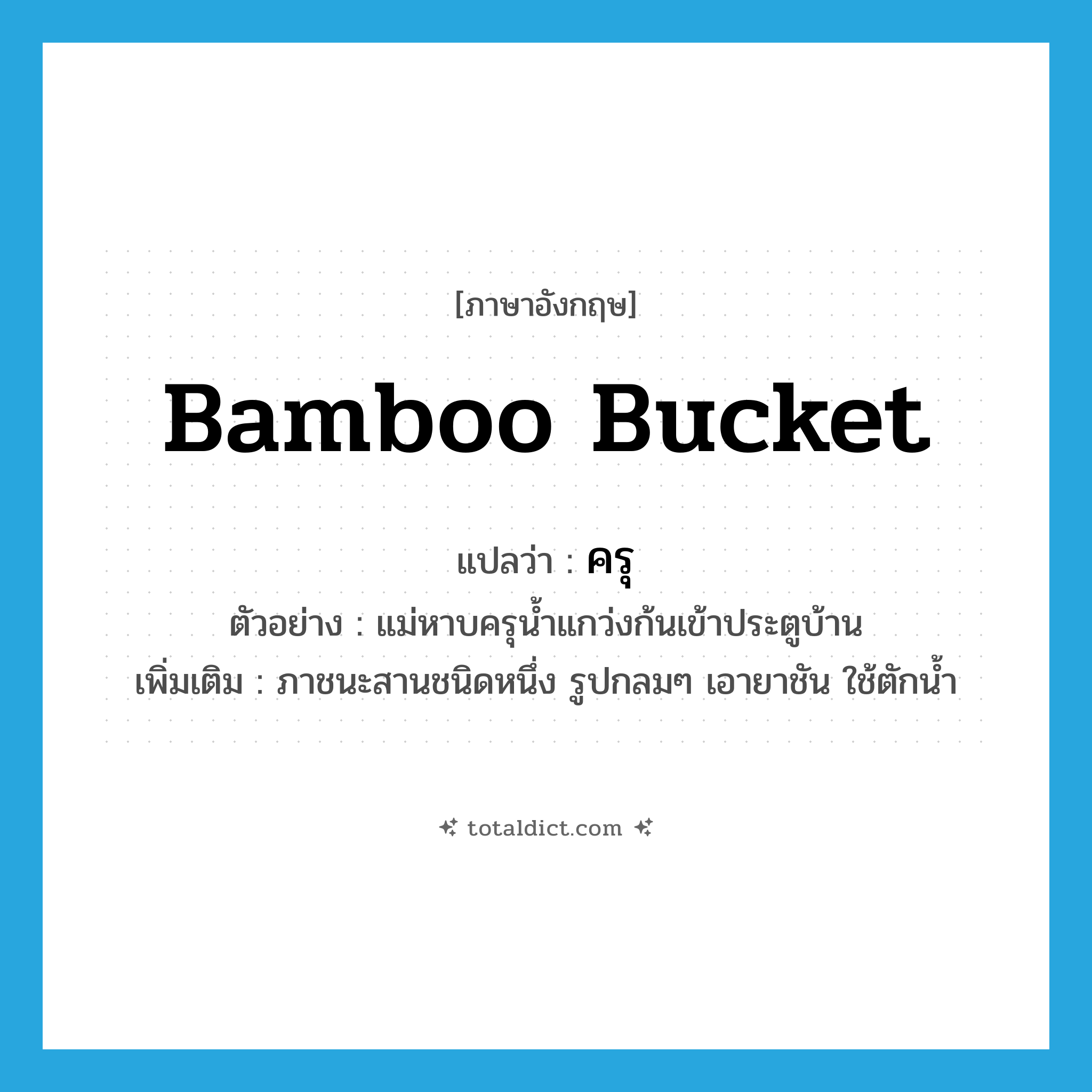 bamboo bucket แปลว่า?, คำศัพท์ภาษาอังกฤษ bamboo bucket แปลว่า ครุ ประเภท N ตัวอย่าง แม่หาบครุน้ำแกว่งก้นเข้าประตูบ้าน เพิ่มเติม ภาชนะสานชนิดหนึ่ง รูปกลมๆ เอายาชัน ใช้ตักน้ำ หมวด N