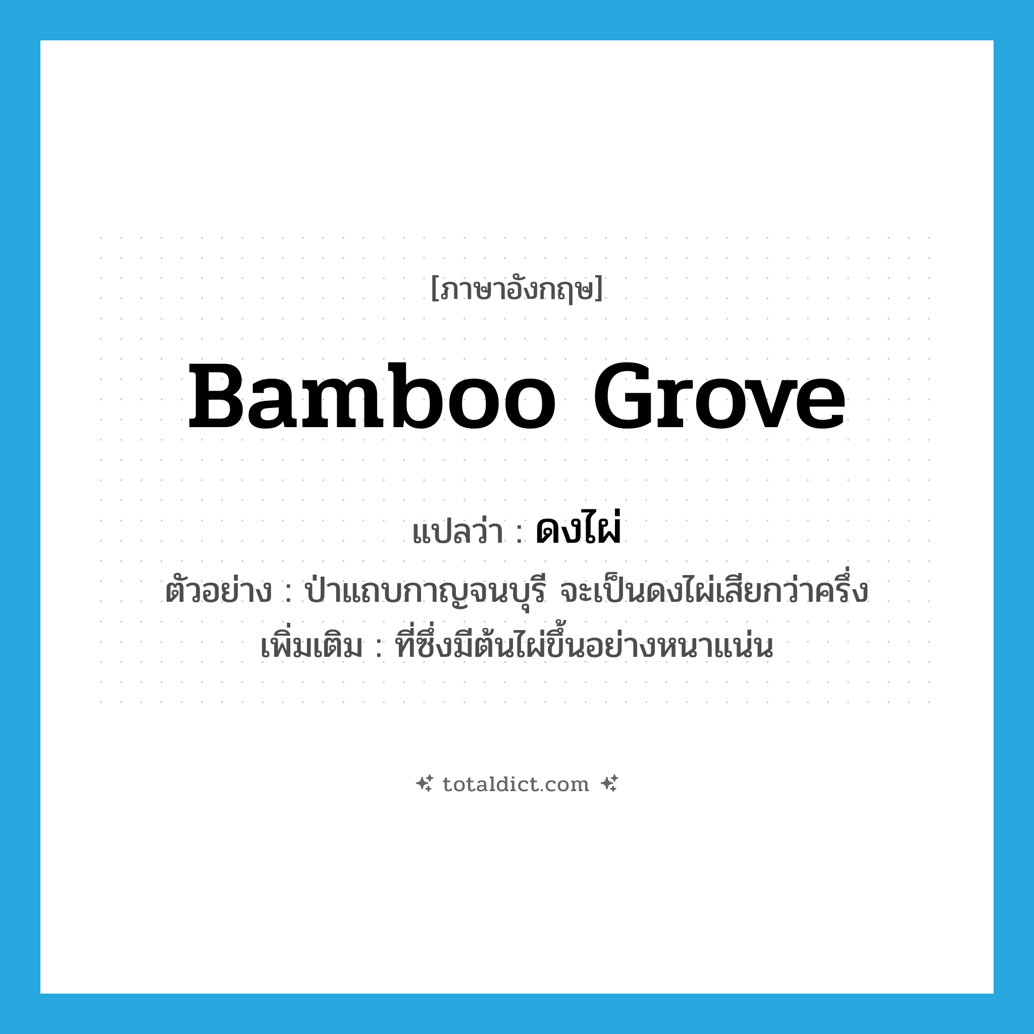 bamboo grove แปลว่า?, คำศัพท์ภาษาอังกฤษ bamboo grove แปลว่า ดงไผ่ ประเภท N ตัวอย่าง ป่าแถบกาญจนบุรี จะเป็นดงไผ่เสียกว่าครึ่ง เพิ่มเติม ที่ซึ่งมีต้นไผ่ขึ้นอย่างหนาแน่น หมวด N