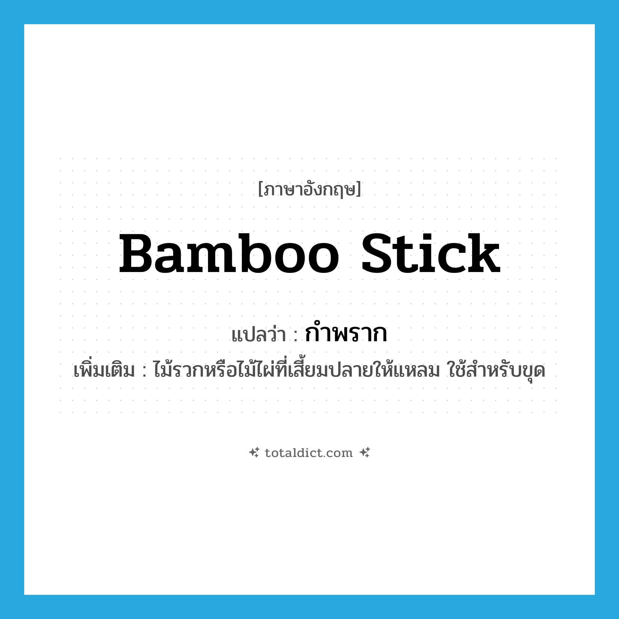 bamboo stick แปลว่า?, คำศัพท์ภาษาอังกฤษ bamboo stick แปลว่า กำพราก ประเภท N เพิ่มเติม ไม้รวกหรือไม้ไผ่ที่เสี้ยมปลายให้แหลม ใช้สำหรับขุด หมวด N