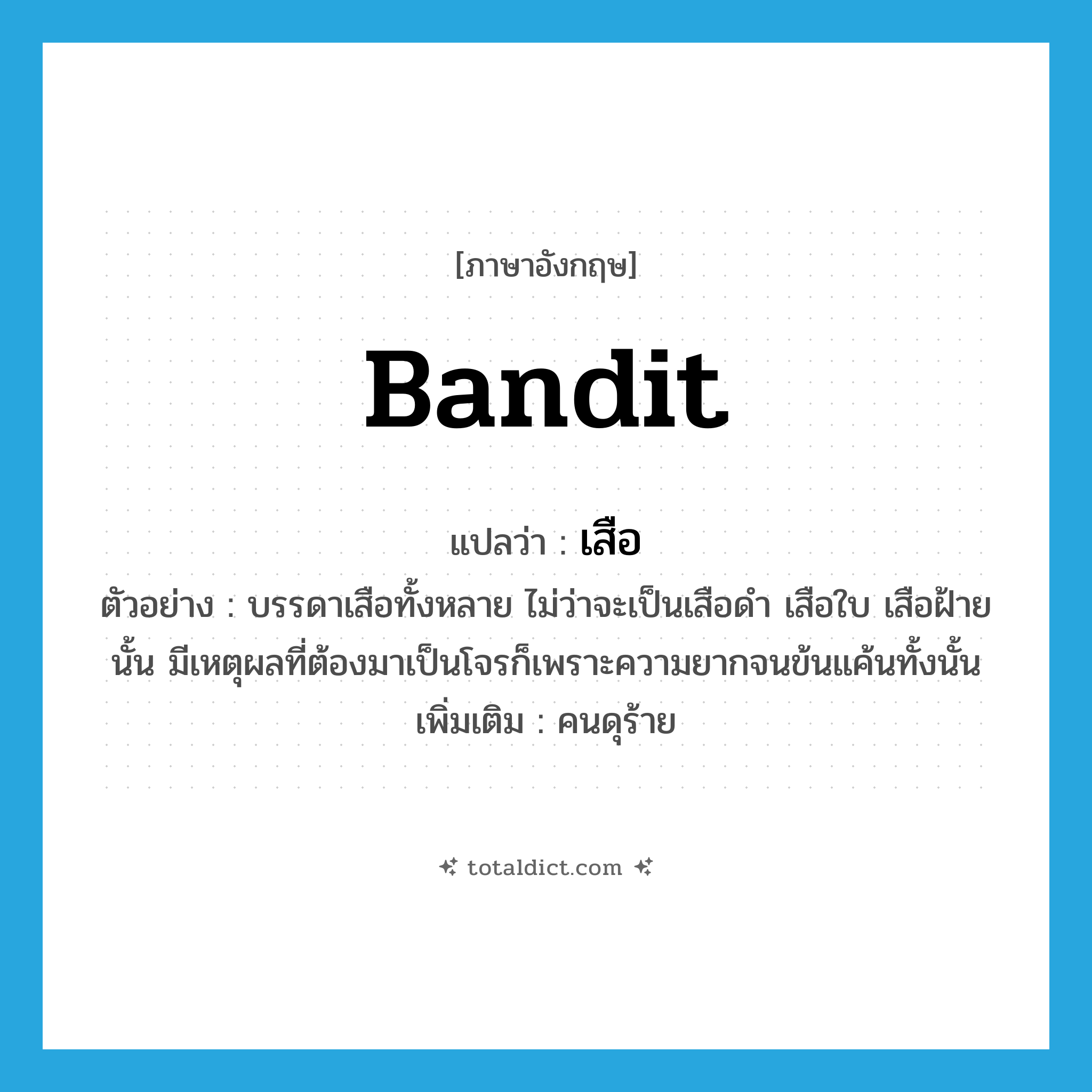 bandit แปลว่า?, คำศัพท์ภาษาอังกฤษ bandit แปลว่า เสือ ประเภท N ตัวอย่าง บรรดาเสือทั้งหลาย ไม่ว่าจะเป็นเสือดำ เสือใบ เสือฝ้ายนั้น มีเหตุผลที่ต้องมาเป็นโจรก็เพราะความยากจนข้นแค้นทั้งนั้น เพิ่มเติม คนดุร้าย หมวด N