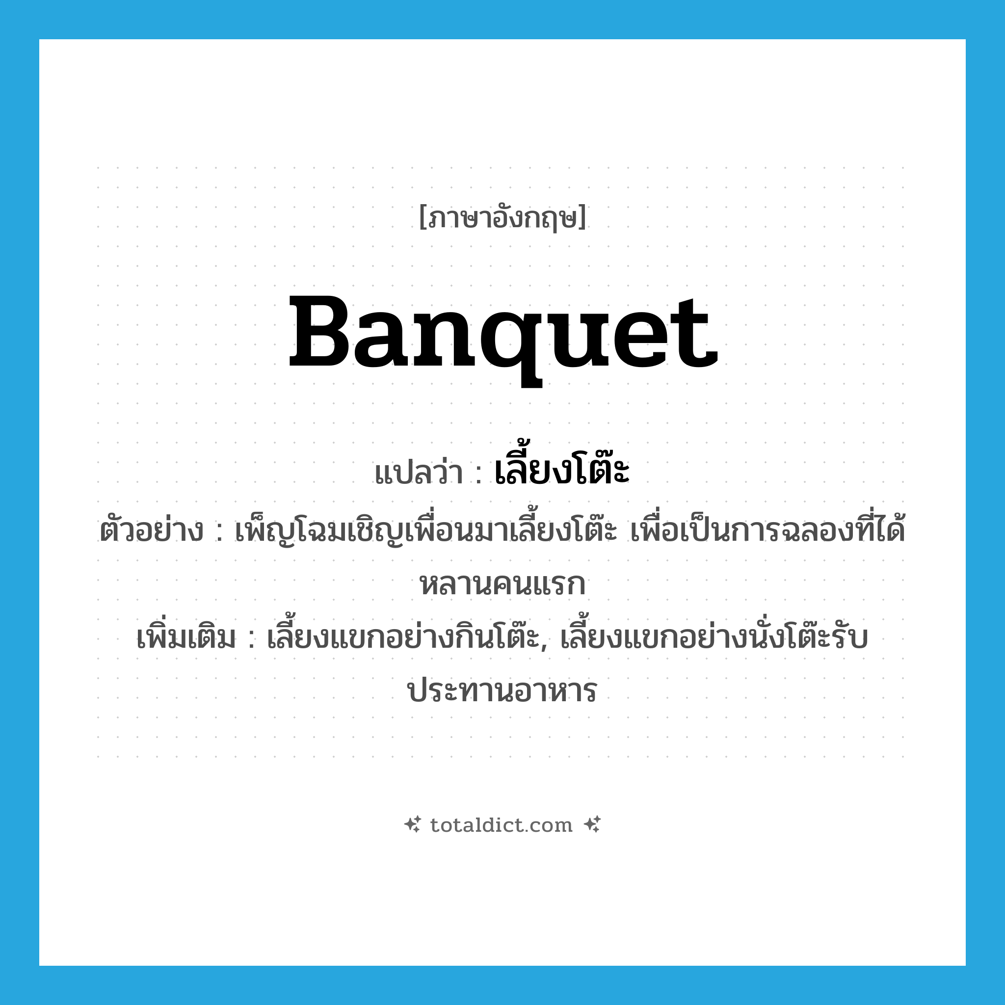 banquet แปลว่า?, คำศัพท์ภาษาอังกฤษ banquet แปลว่า เลี้ยงโต๊ะ ประเภท V ตัวอย่าง เพ็ญโฉมเชิญเพื่อนมาเลี้ยงโต๊ะ เพื่อเป็นการฉลองที่ได้หลานคนแรก เพิ่มเติม เลี้ยงแขกอย่างกินโต๊ะ, เลี้ยงแขกอย่างนั่งโต๊ะรับประทานอาหาร หมวด V