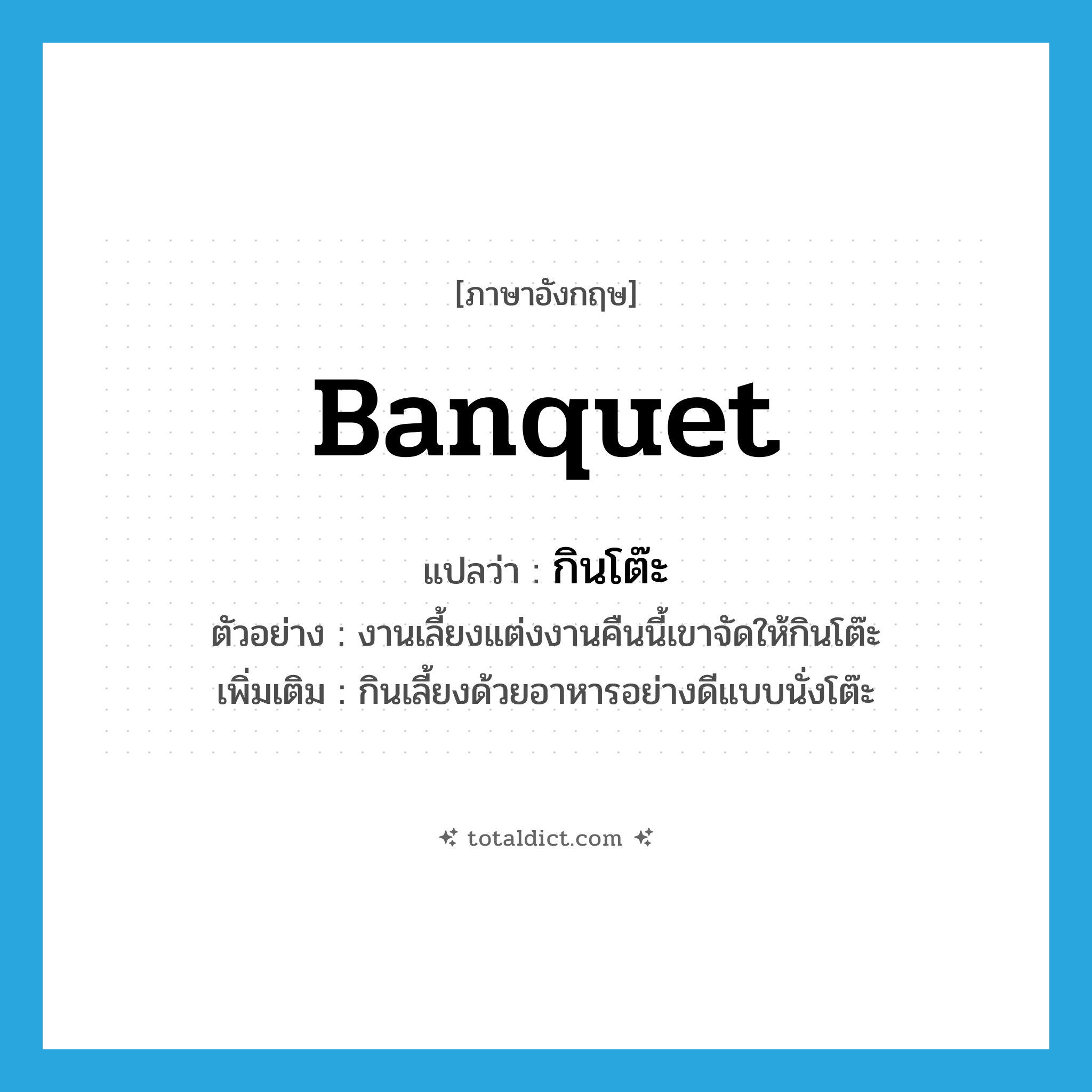 banquet แปลว่า?, คำศัพท์ภาษาอังกฤษ banquet แปลว่า กินโต๊ะ ประเภท V ตัวอย่าง งานเลี้ยงแต่งงานคืนนี้เขาจัดให้กินโต๊ะ เพิ่มเติม กินเลี้ยงด้วยอาหารอย่างดีแบบนั่งโต๊ะ หมวด V