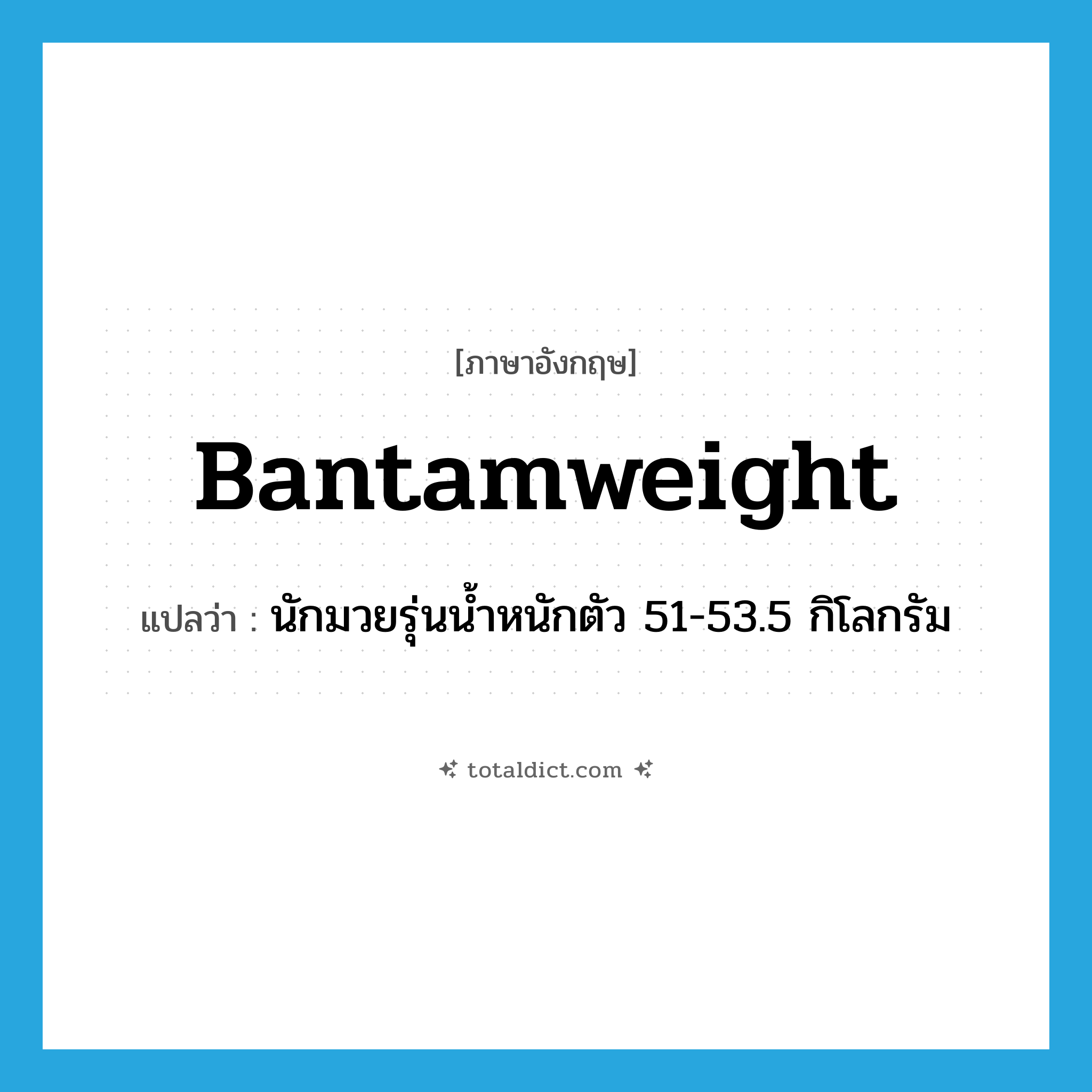 bantamweight แปลว่า?, คำศัพท์ภาษาอังกฤษ bantamweight แปลว่า นักมวยรุ่นน้ำหนักตัว 51-53.5 กิโลกรัม ประเภท N หมวด N