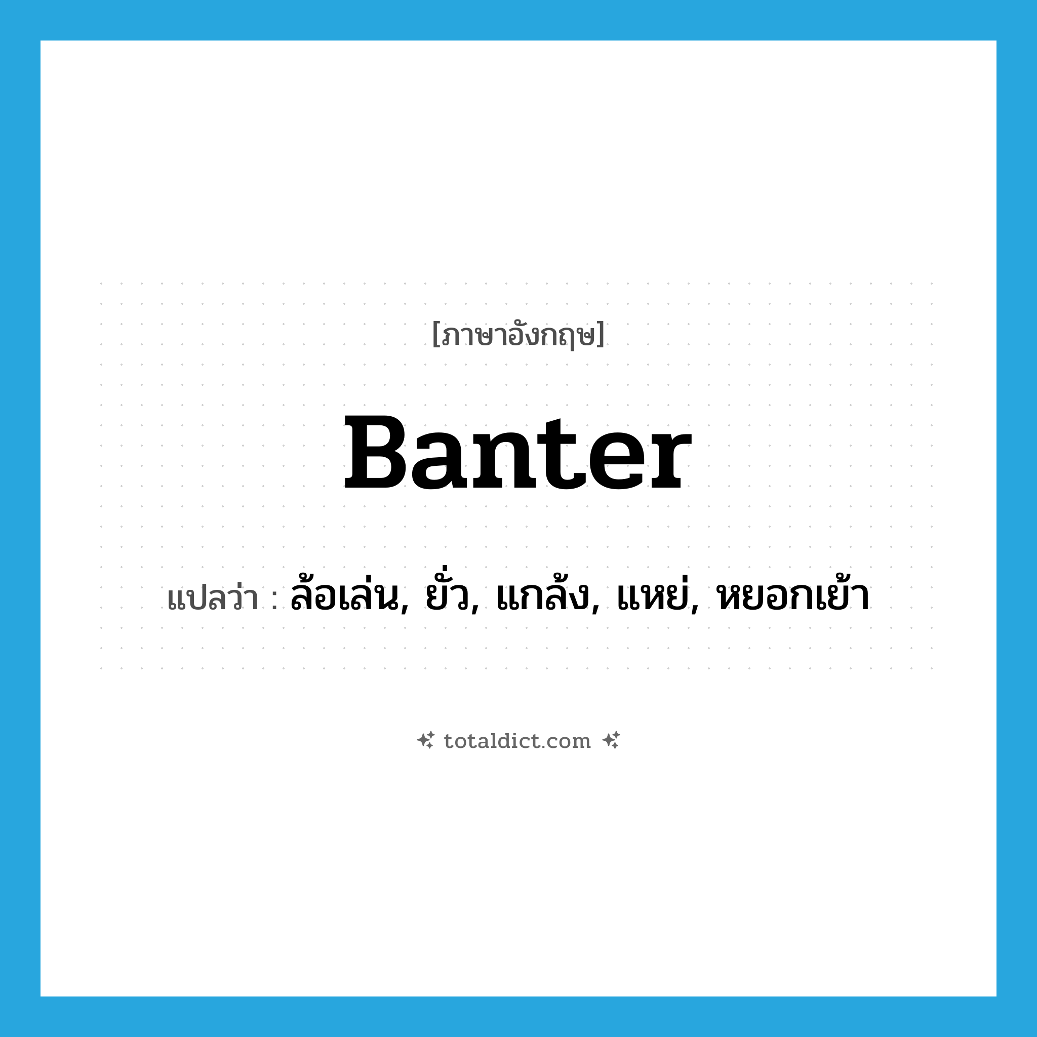 banter แปลว่า?, คำศัพท์ภาษาอังกฤษ banter แปลว่า ล้อเล่น, ยั่ว, แกล้ง, แหย่, หยอกเย้า ประเภท VI หมวด VI