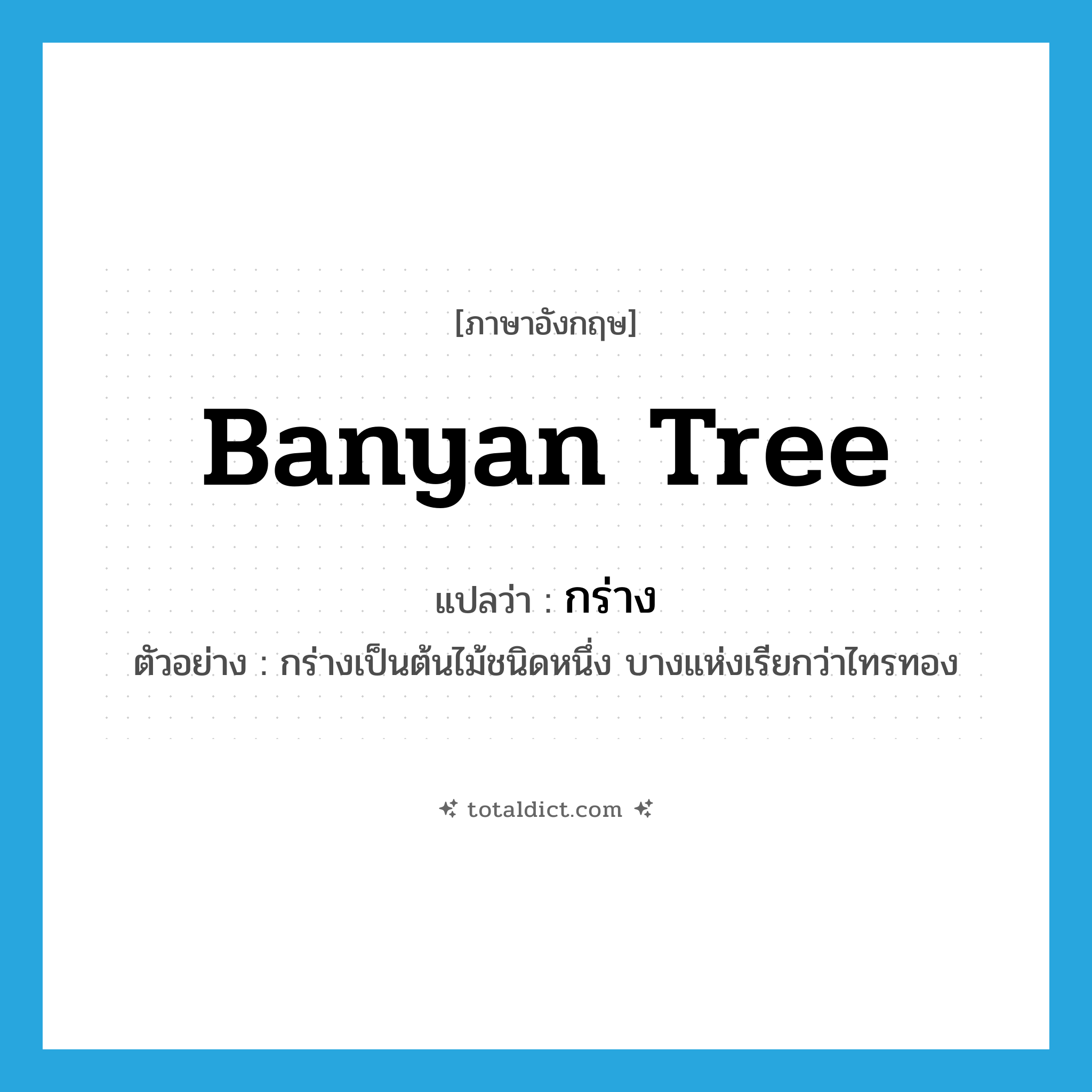 banyan tree แปลว่า?, คำศัพท์ภาษาอังกฤษ banyan tree แปลว่า กร่าง ประเภท N ตัวอย่าง กร่างเป็นต้นไม้ชนิดหนึ่ง บางแห่งเรียกว่าไทรทอง หมวด N