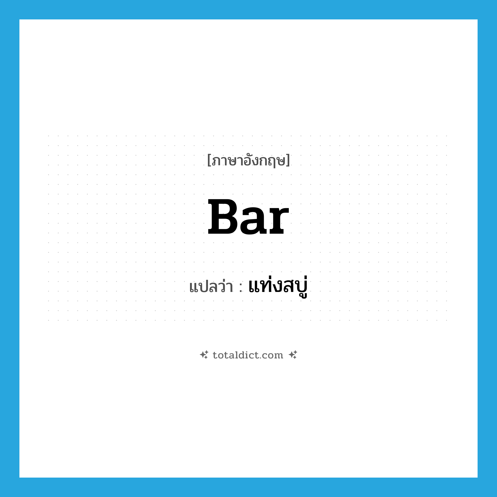 bar แปลว่า?, คำศัพท์ภาษาอังกฤษ bar แปลว่า แท่งสบู่ ประเภท N หมวด N