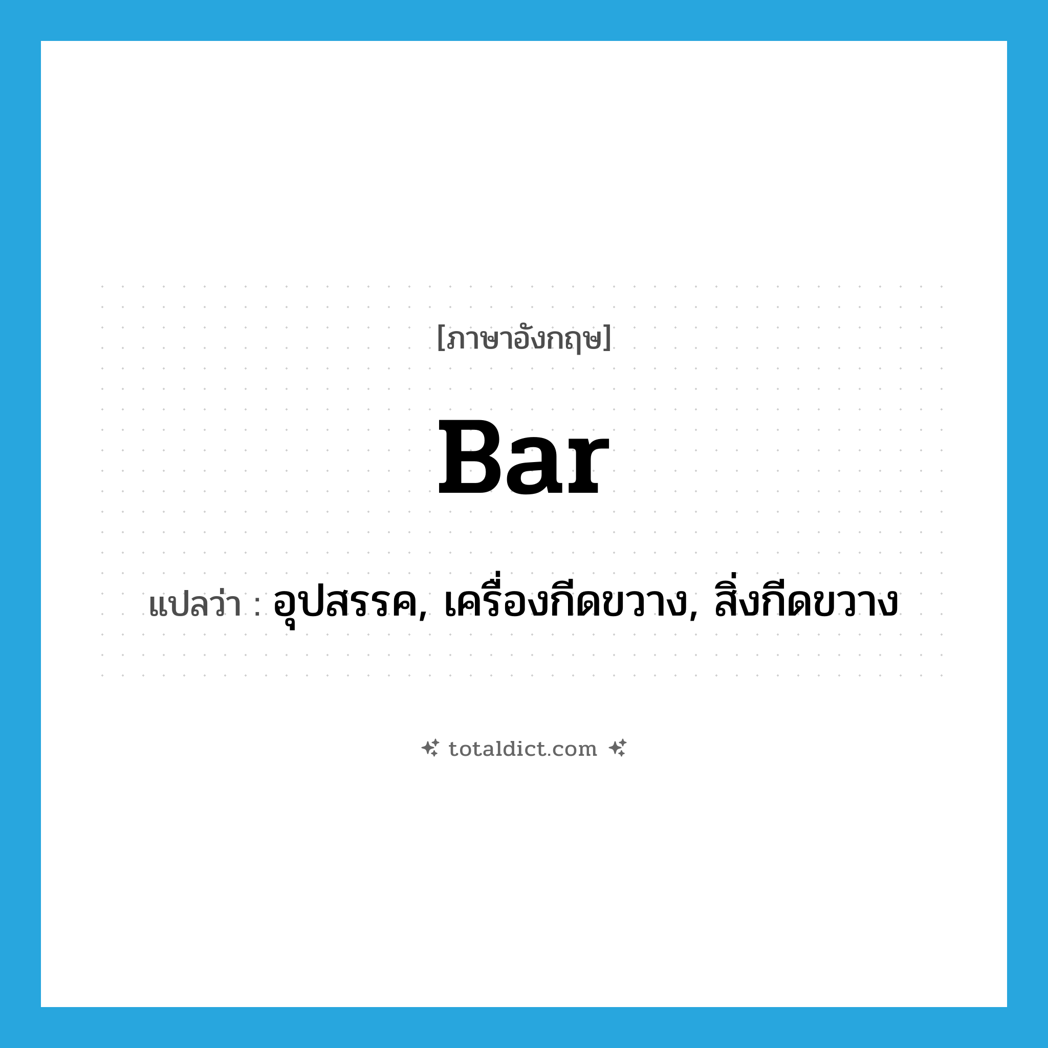 bar แปลว่า?, คำศัพท์ภาษาอังกฤษ bar แปลว่า อุปสรรค, เครื่องกีดขวาง, สิ่งกีดขวาง ประเภท N หมวด N