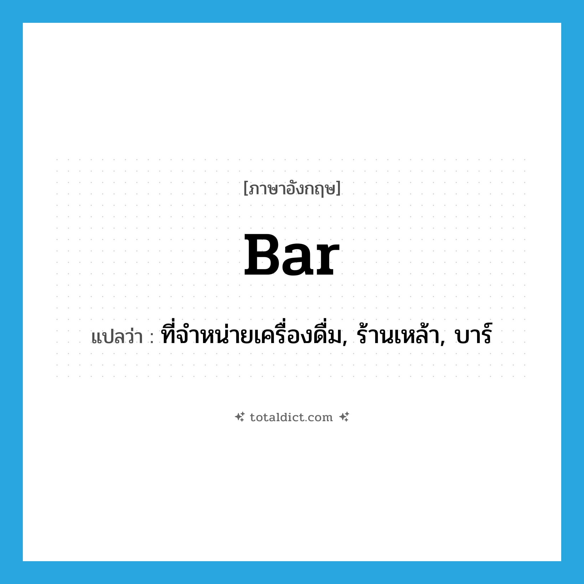 bar แปลว่า?, คำศัพท์ภาษาอังกฤษ bar แปลว่า ที่จำหน่ายเครื่องดื่ม, ร้านเหล้า, บาร์ ประเภท N หมวด N