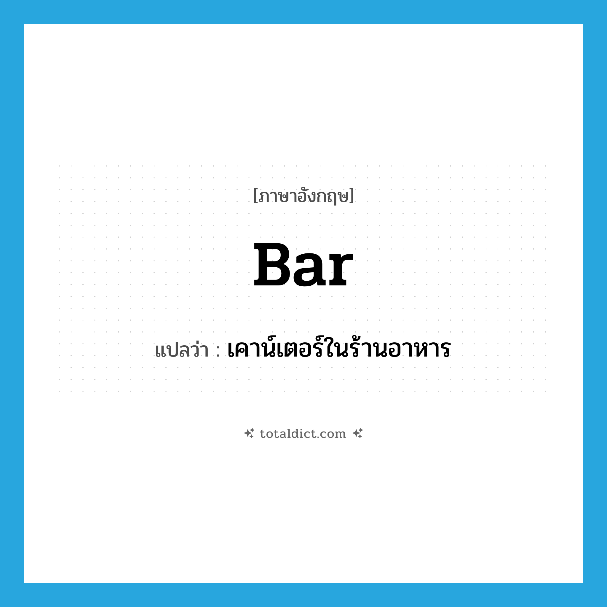 bar แปลว่า?, คำศัพท์ภาษาอังกฤษ bar แปลว่า เคาน์เตอร์ในร้านอาหาร ประเภท N หมวด N