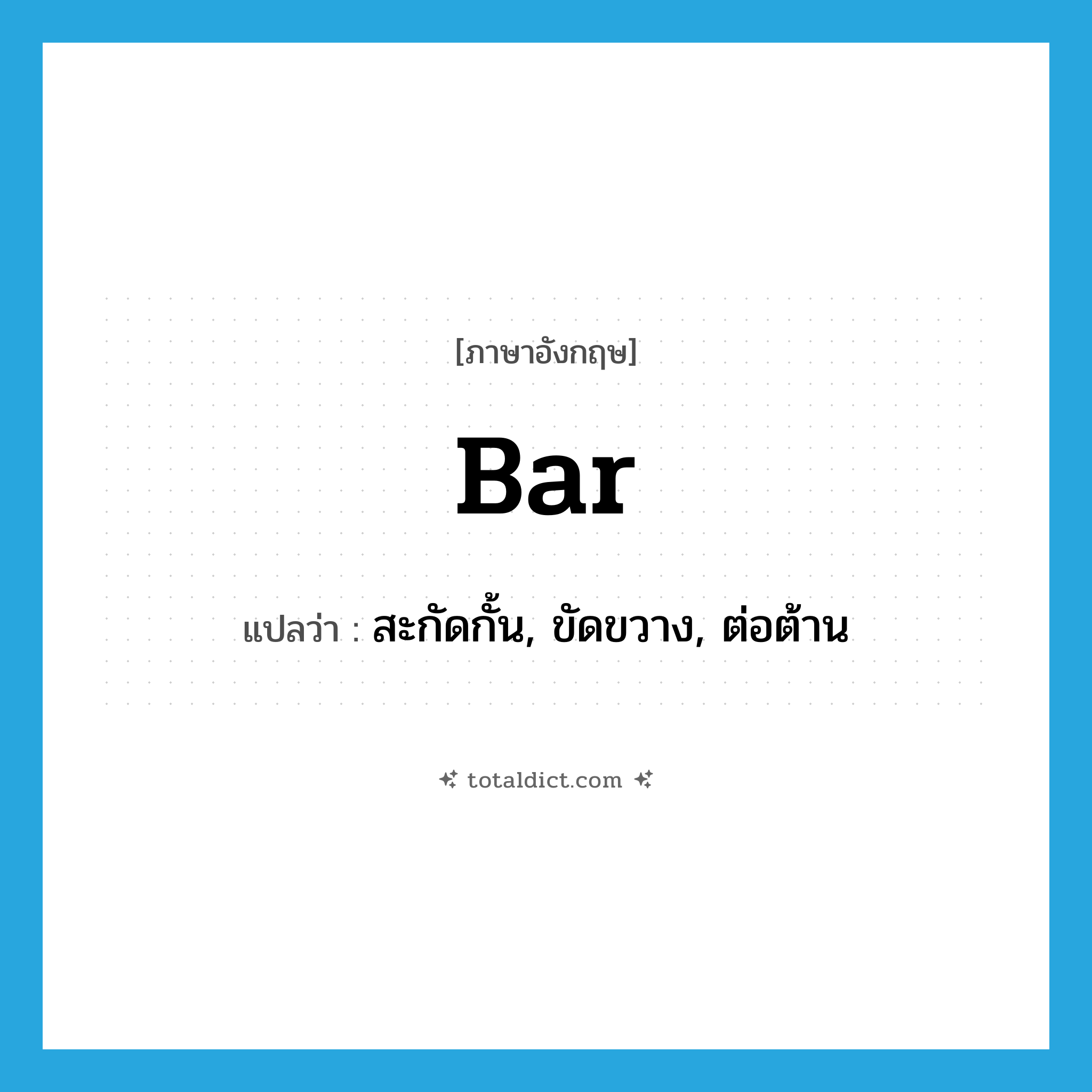 bar แปลว่า?, คำศัพท์ภาษาอังกฤษ bar แปลว่า สะกัดกั้น, ขัดขวาง, ต่อต้าน ประเภท VT หมวด VT