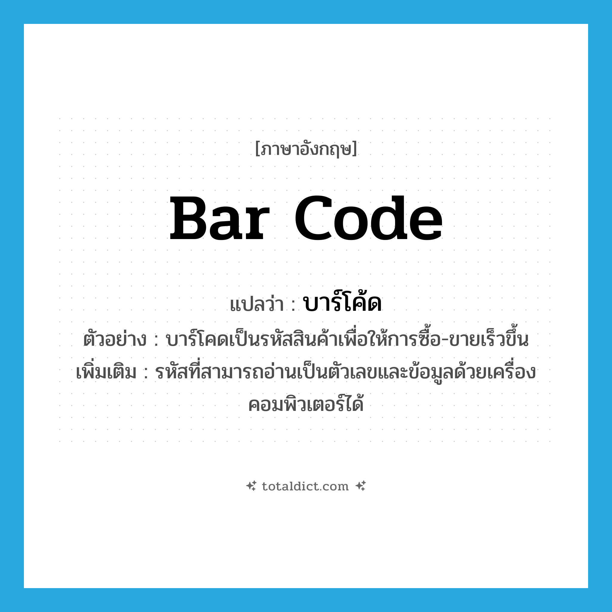 bar code แปลว่า?, คำศัพท์ภาษาอังกฤษ bar code แปลว่า บาร์โค้ด ประเภท N ตัวอย่าง บาร์โคดเป็นรหัสสินค้าเพื่อให้การซื้อ-ขายเร็วขึ้น เพิ่มเติม รหัสที่สามารถอ่านเป็นตัวเลขและข้อมูลด้วยเครื่องคอมพิวเตอร์ได้ หมวด N