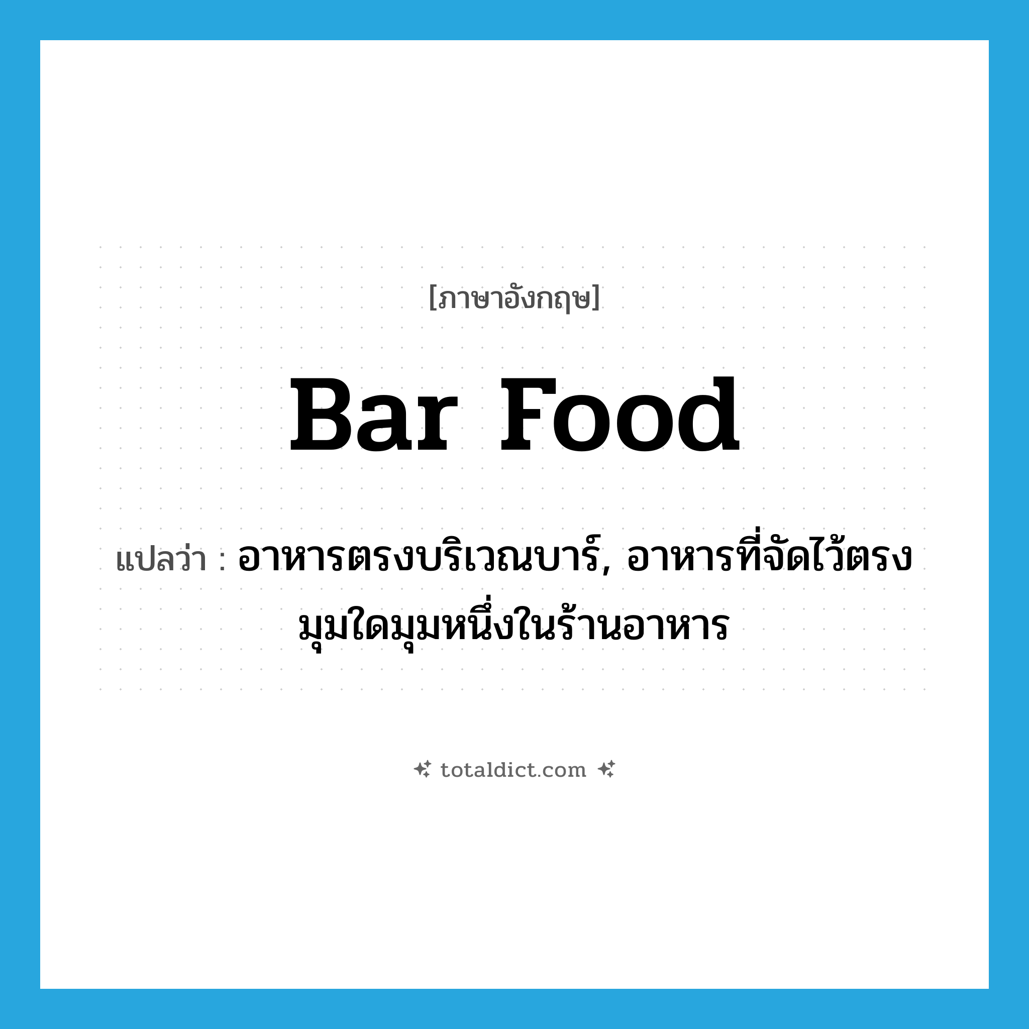 bar food แปลว่า?, คำศัพท์ภาษาอังกฤษ bar food แปลว่า อาหารตรงบริเวณบาร์, อาหารที่จัดไว้ตรงมุมใดมุมหนึ่งในร้านอาหาร ประเภท N หมวด N