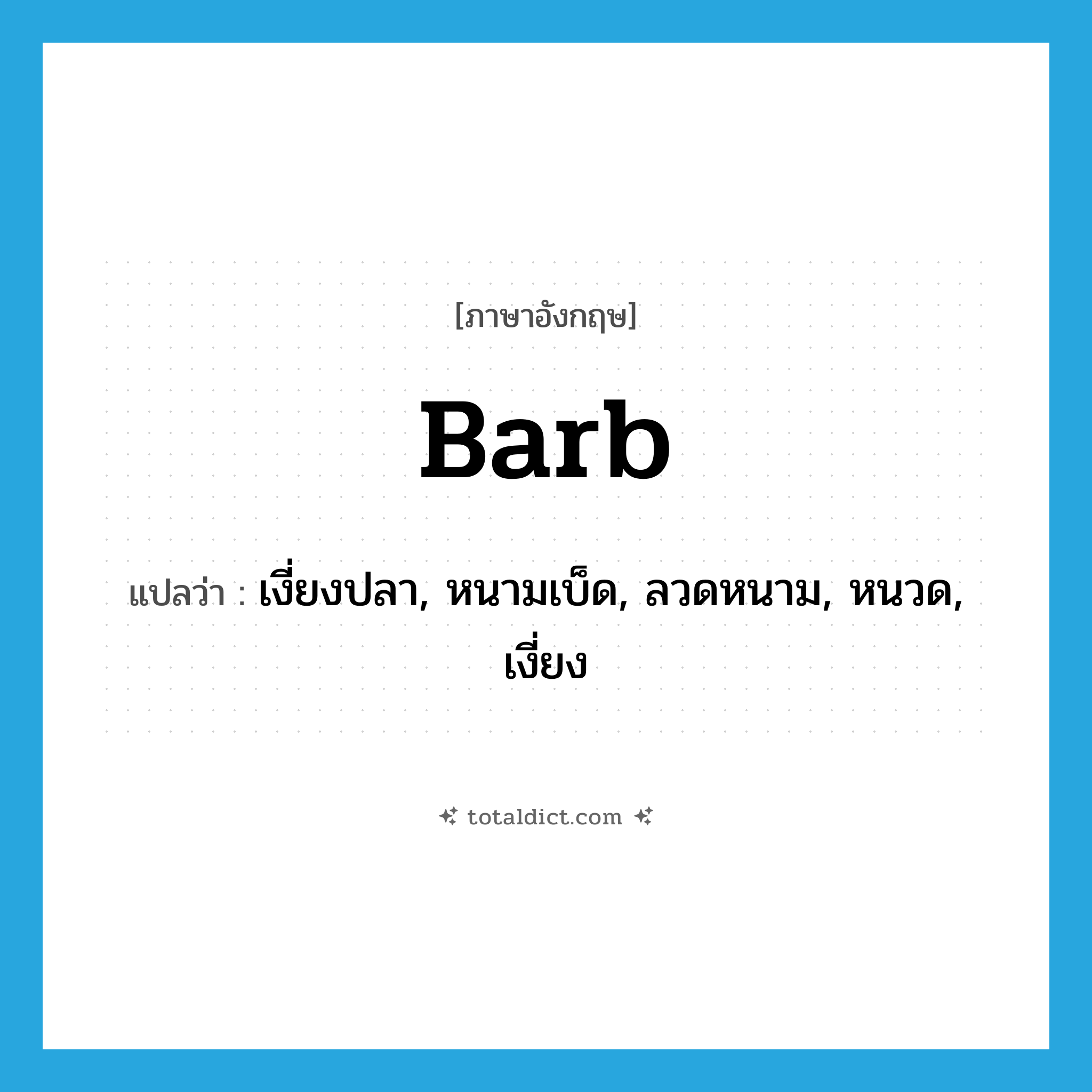 barb แปลว่า?, คำศัพท์ภาษาอังกฤษ barb แปลว่า เงี่ยงปลา, หนามเบ็ด, ลวดหนาม, หนวด, เงี่ยง ประเภท N หมวด N