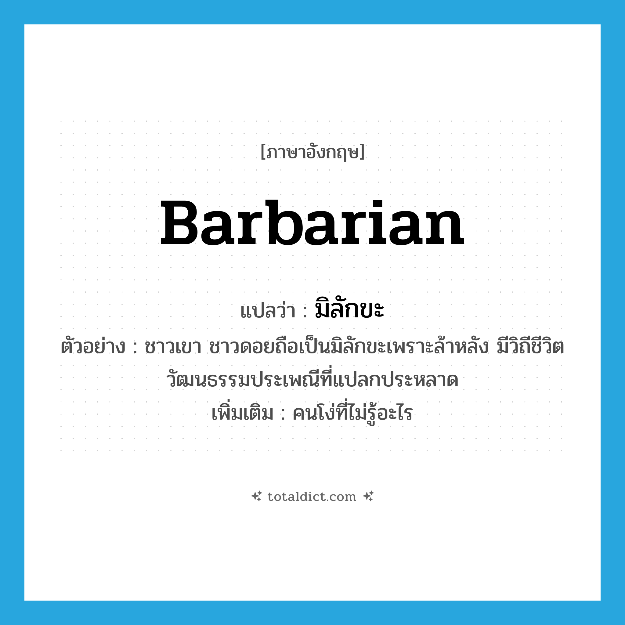 barbarian แปลว่า?, คำศัพท์ภาษาอังกฤษ barbarian แปลว่า มิลักขะ ประเภท N ตัวอย่าง ชาวเขา ชาวดอยถือเป็นมิลักขะเพราะล้าหลัง มีวิถีชีวิต วัฒนธรรมประเพณีที่แปลกประหลาด เพิ่มเติม คนโง่ที่ไม่รู้อะไร หมวด N