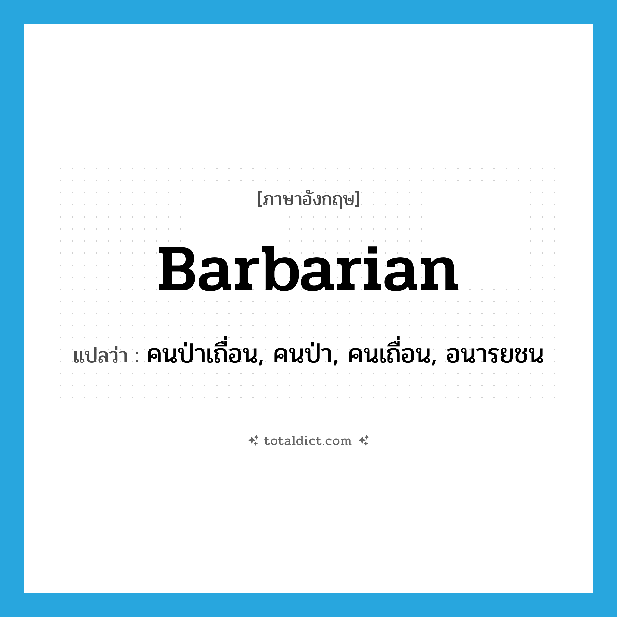 barbarian แปลว่า?, คำศัพท์ภาษาอังกฤษ barbarian แปลว่า คนป่าเถื่อน, คนป่า, คนเถื่อน, อนารยชน ประเภท N หมวด N