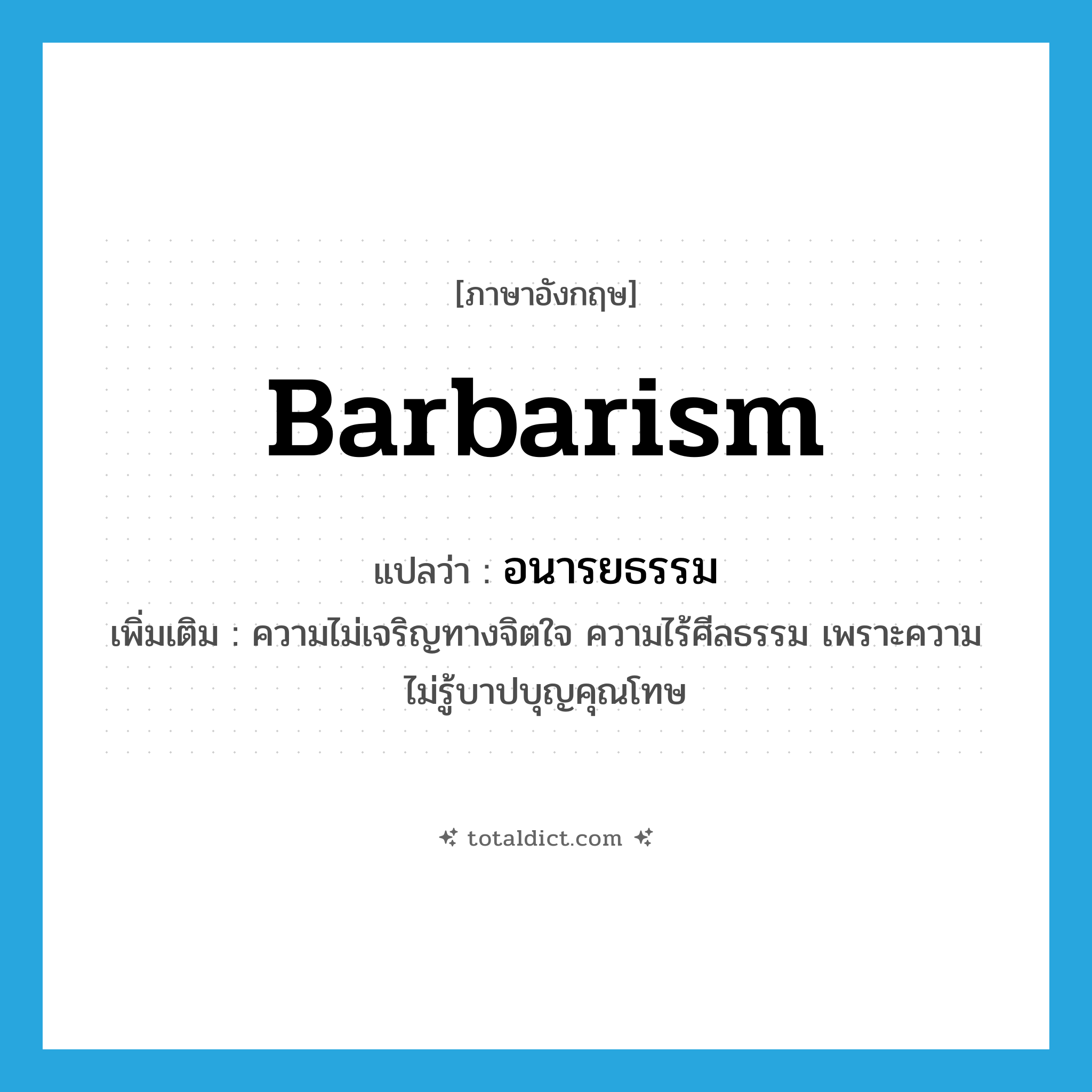 barbarism แปลว่า?, คำศัพท์ภาษาอังกฤษ barbarism แปลว่า อนารยธรรม ประเภท N เพิ่มเติม ความไม่เจริญทางจิตใจ ความไร้ศีลธรรม เพราะความไม่รู้บาปบุญคุณโทษ หมวด N