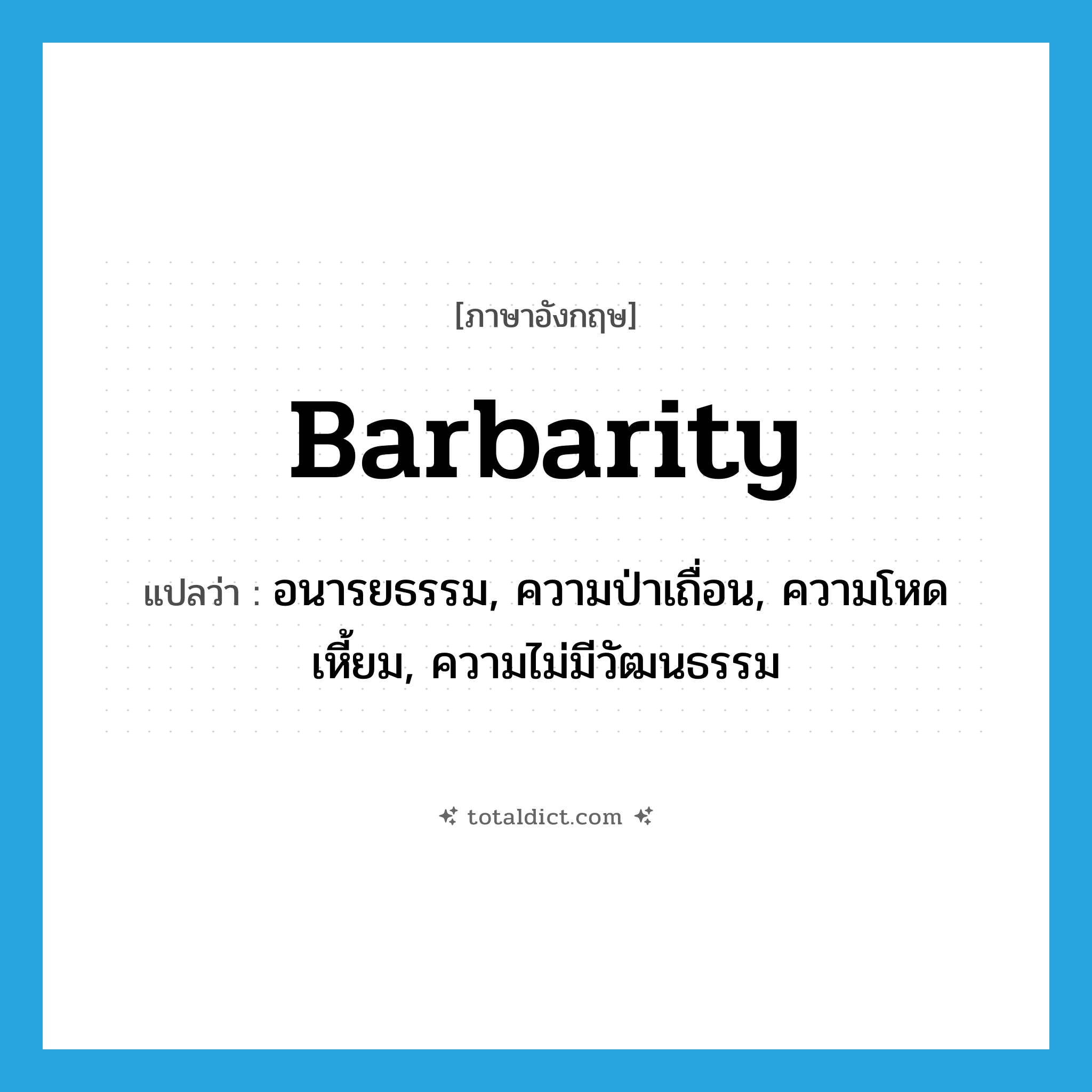 barbarity แปลว่า?, คำศัพท์ภาษาอังกฤษ barbarity แปลว่า อนารยธรรม, ความป่าเถื่อน, ความโหดเหี้ยม, ความไม่มีวัฒนธรรม ประเภท N หมวด N