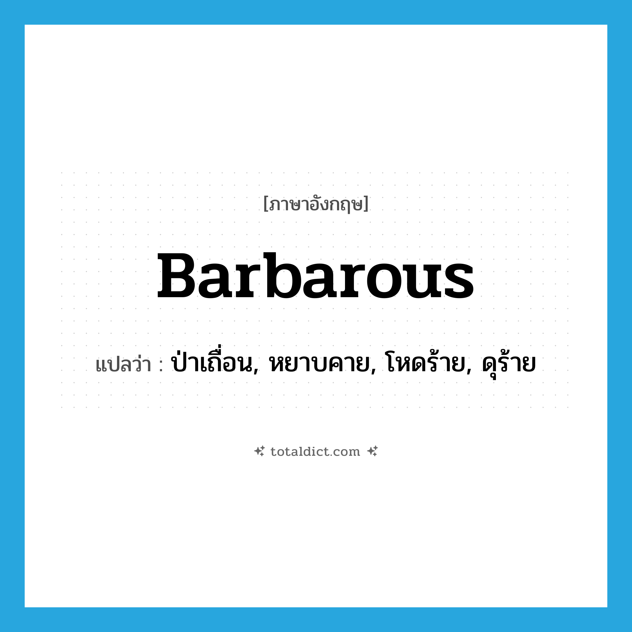 barbarous แปลว่า?, คำศัพท์ภาษาอังกฤษ barbarous แปลว่า ป่าเถื่อน, หยาบคาย, โหดร้าย, ดุร้าย ประเภท ADJ หมวด ADJ