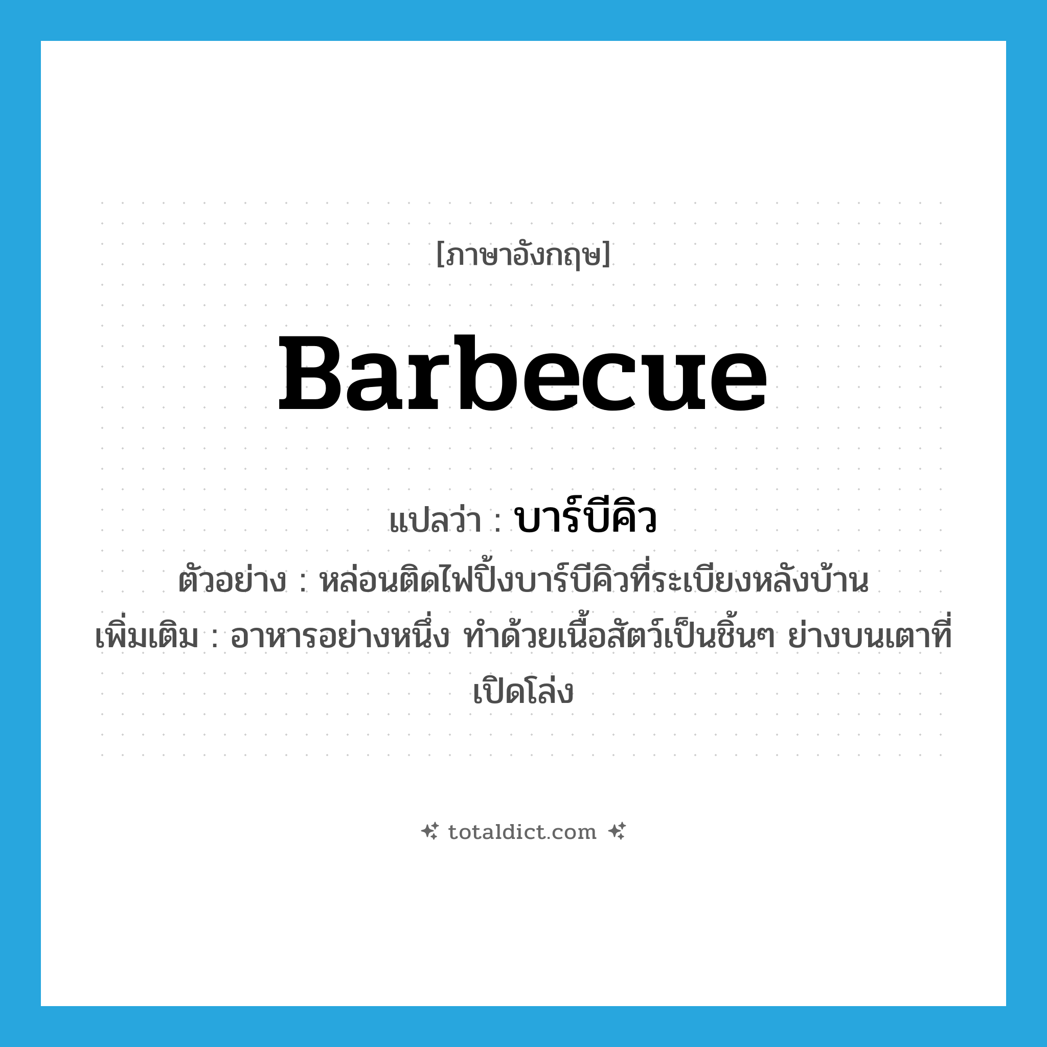 barbecue แปลว่า?, คำศัพท์ภาษาอังกฤษ barbecue แปลว่า บาร์บีคิว ประเภท N ตัวอย่าง หล่อนติดไฟปิ้งบาร์บีคิวที่ระเบียงหลังบ้าน เพิ่มเติม อาหารอย่างหนึ่ง ทำด้วยเนื้อสัตว์เป็นชิ้นๆ ย่างบนเตาที่เปิดโล่ง หมวด N