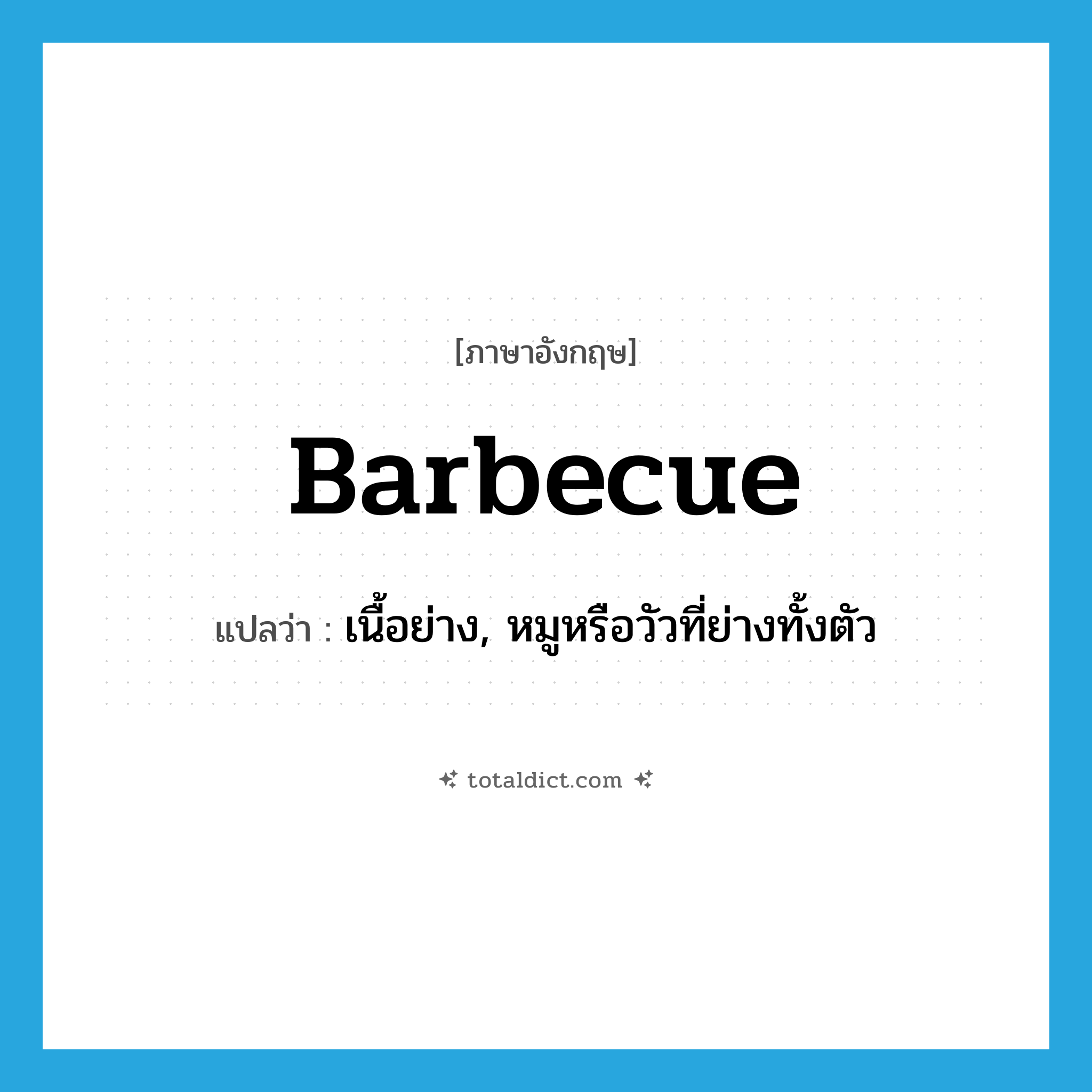 barbecue แปลว่า?, คำศัพท์ภาษาอังกฤษ barbecue แปลว่า เนื้อย่าง, หมูหรือวัวที่ย่างทั้งตัว ประเภท N หมวด N