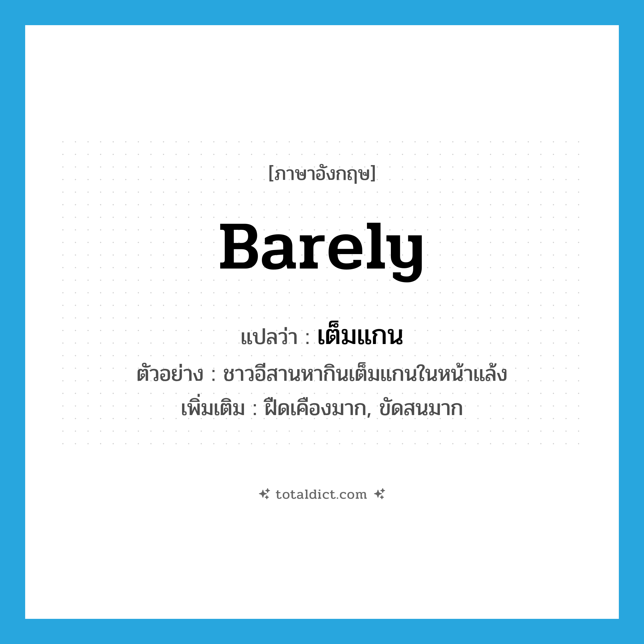 barely แปลว่า?, คำศัพท์ภาษาอังกฤษ barely แปลว่า เต็มแกน ประเภท ADV ตัวอย่าง ชาวอีสานหากินเต็มแกนในหน้าแล้ง เพิ่มเติม ฝืดเคืองมาก, ขัดสนมาก หมวด ADV