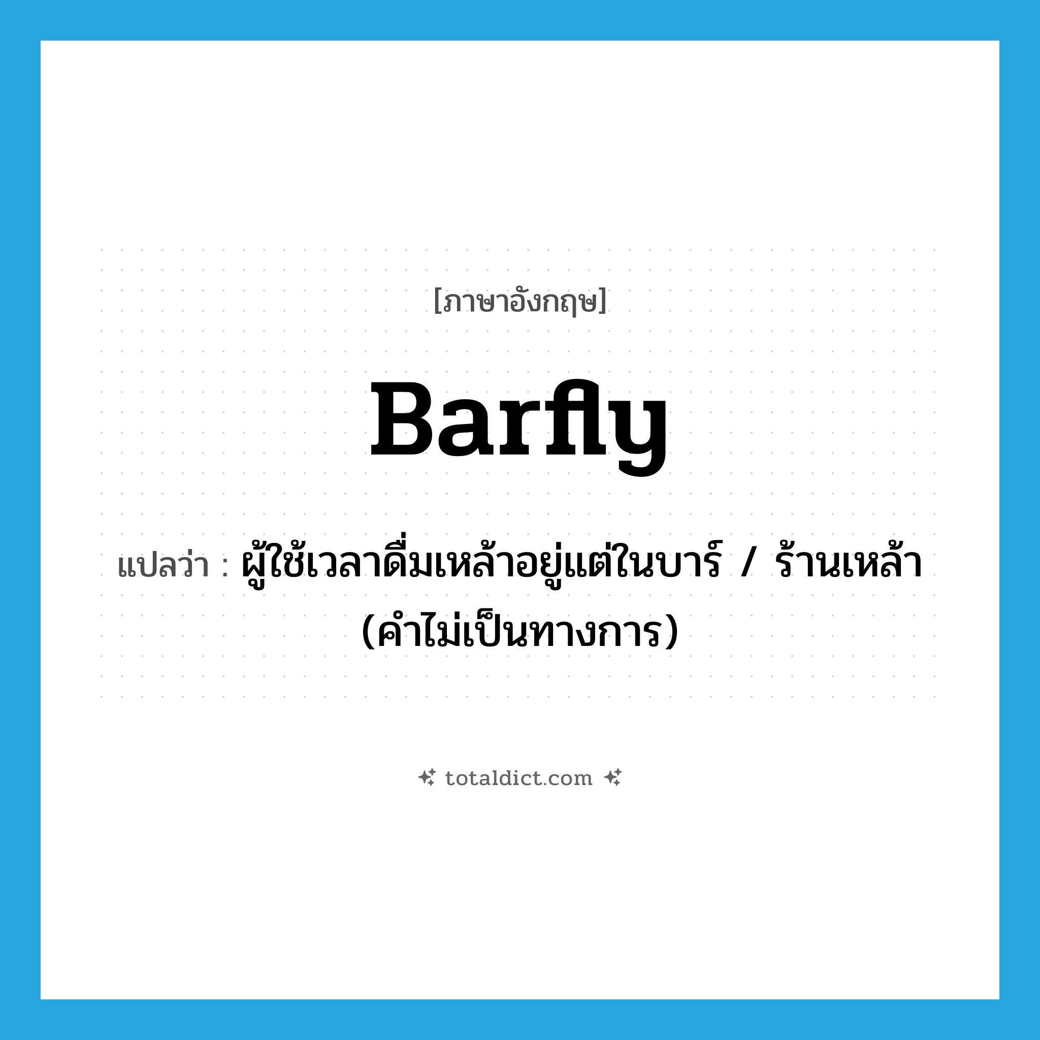 barfly แปลว่า?, คำศัพท์ภาษาอังกฤษ barfly แปลว่า ผู้ใช้เวลาดื่มเหล้าอยู่แต่ในบาร์ / ร้านเหล้า (คำไม่เป็นทางการ) ประเภท N หมวด N