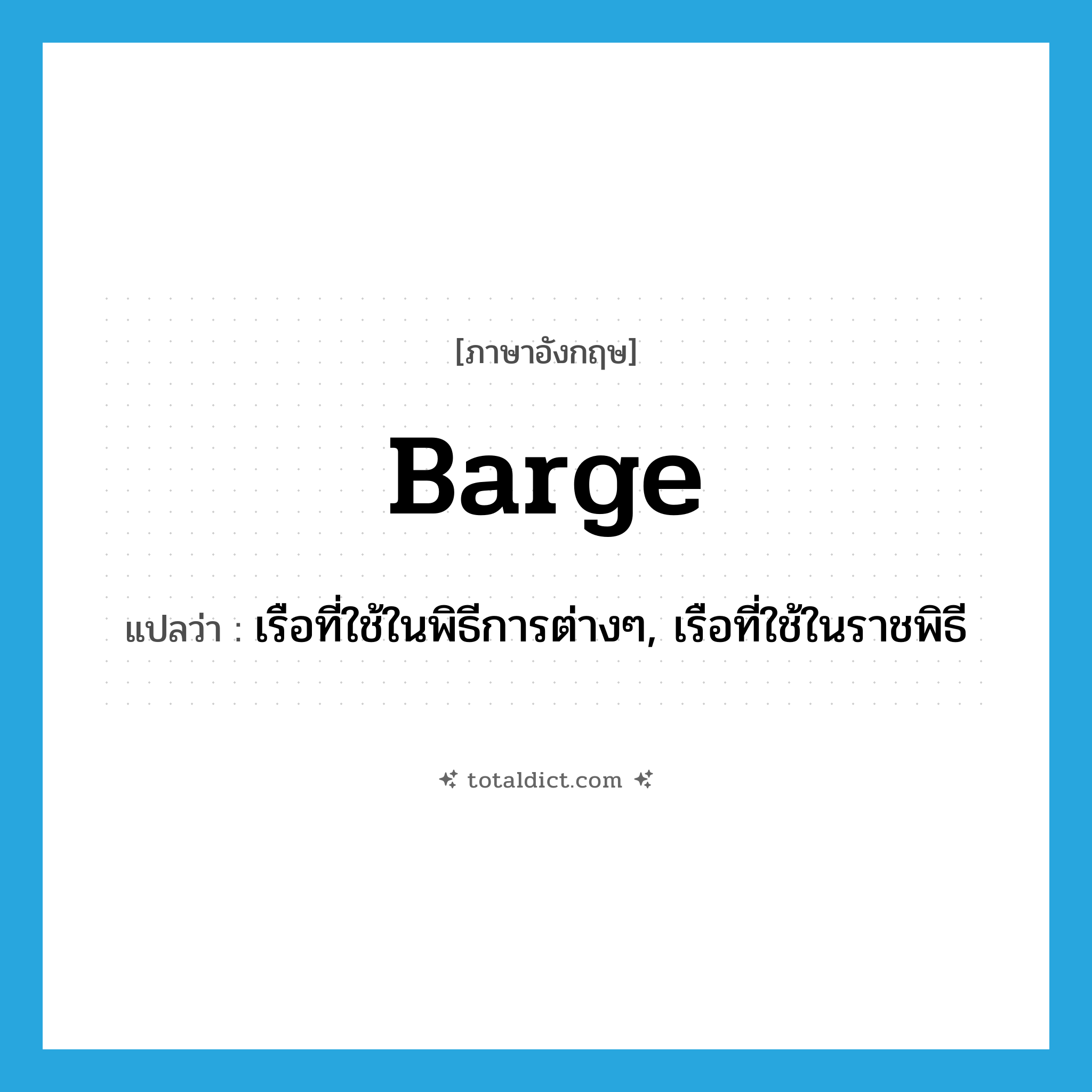 barge แปลว่า?, คำศัพท์ภาษาอังกฤษ barge แปลว่า เรือที่ใช้ในพิธีการต่างๆ, เรือที่ใช้ในราชพิธี ประเภท N หมวด N