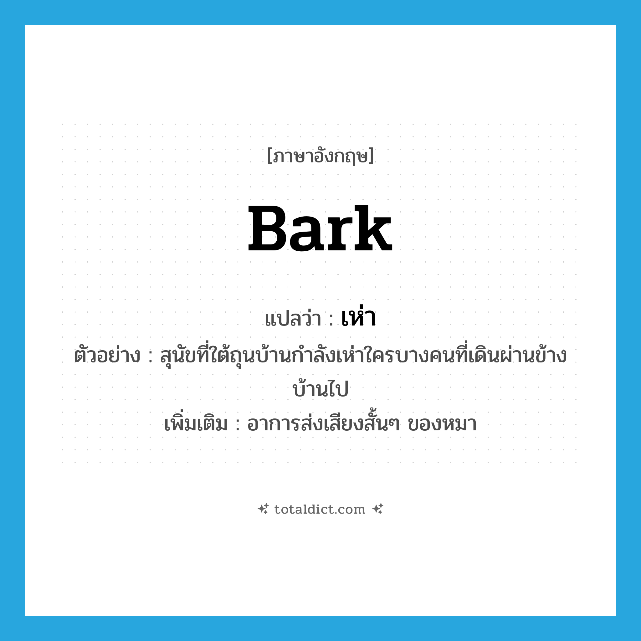 bark แปลว่า?, คำศัพท์ภาษาอังกฤษ bark แปลว่า เห่า ประเภท V ตัวอย่าง สุนัขที่ใต้ถุนบ้านกำลังเห่าใครบางคนที่เดินผ่านข้างบ้านไป เพิ่มเติม อาการส่งเสียงสั้นๆ ของหมา หมวด V