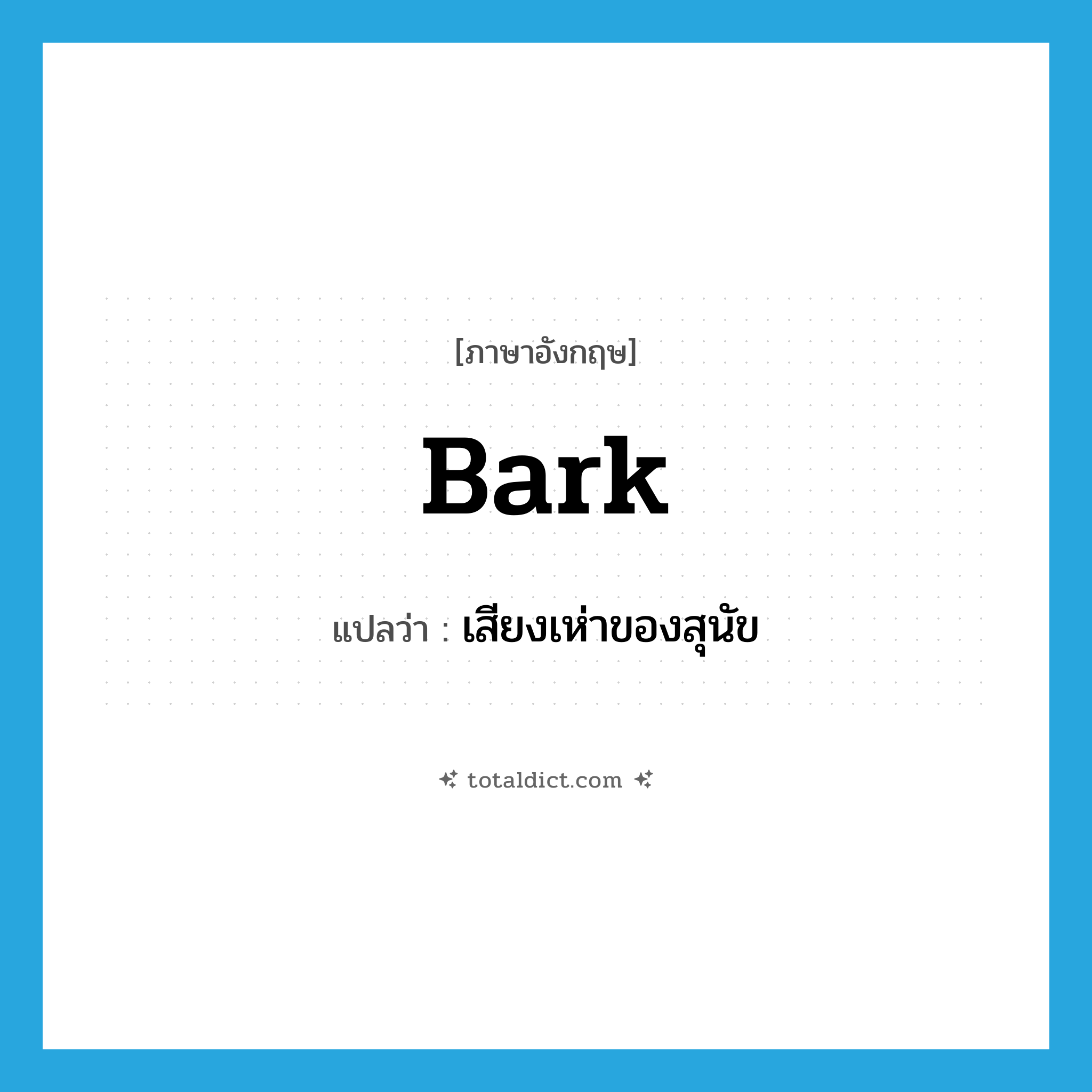 bark แปลว่า?, คำศัพท์ภาษาอังกฤษ bark แปลว่า เสียงเห่าของสุนัข ประเภท N หมวด N