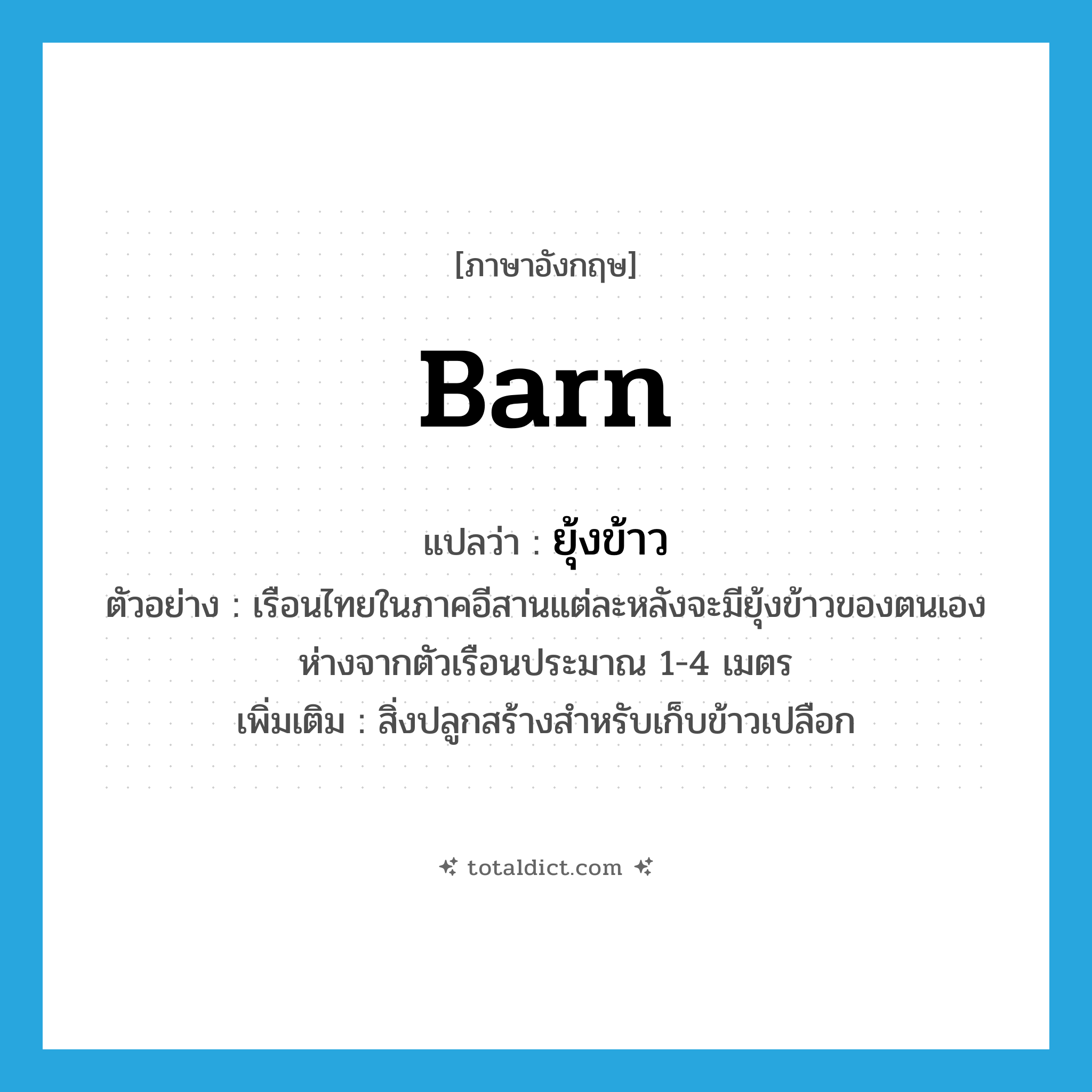 barn แปลว่า?, คำศัพท์ภาษาอังกฤษ barn แปลว่า ยุ้งข้าว ประเภท N ตัวอย่าง เรือนไทยในภาคอีสานแต่ละหลังจะมียุ้งข้าวของตนเองห่างจากตัวเรือนประมาณ 1-4 เมตร เพิ่มเติม สิ่งปลูกสร้างสำหรับเก็บข้าวเปลือก หมวด N