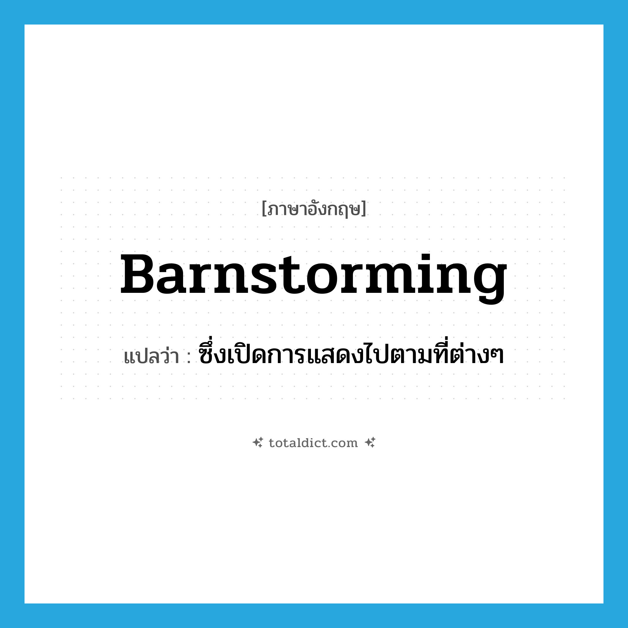 barnstorming แปลว่า?, คำศัพท์ภาษาอังกฤษ barnstorming แปลว่า ซึ่งเปิดการแสดงไปตามที่ต่างๆ ประเภท ADJ หมวด ADJ