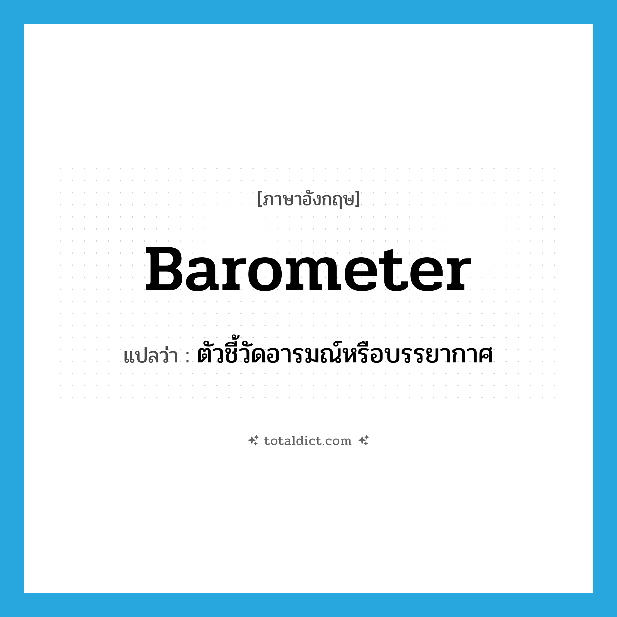 barometer แปลว่า?, คำศัพท์ภาษาอังกฤษ barometer แปลว่า ตัวชี้วัดอารมณ์หรือบรรยากาศ ประเภท N หมวด N