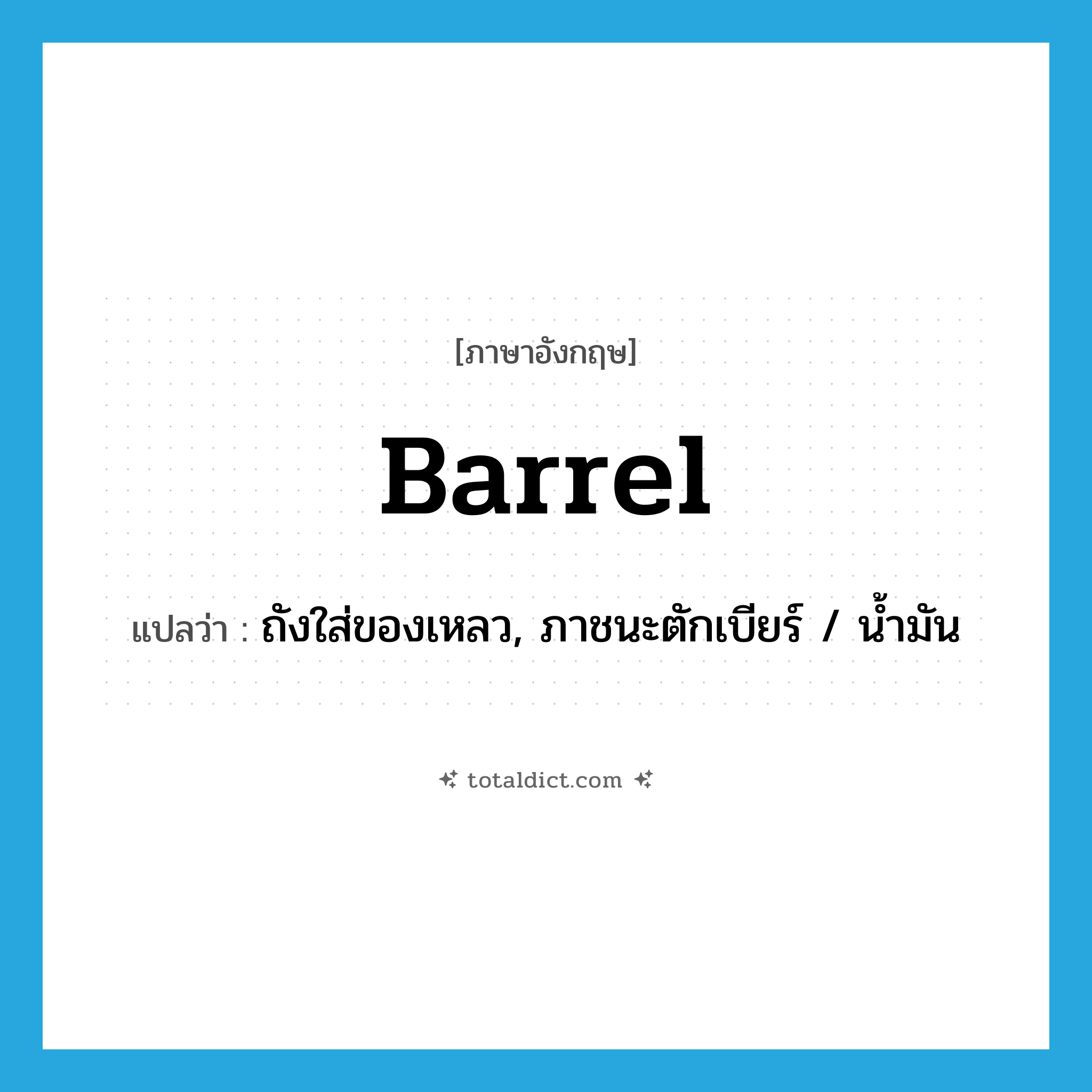 barrel แปลว่า?, คำศัพท์ภาษาอังกฤษ barrel แปลว่า ถังใส่ของเหลว, ภาชนะตักเบียร์ / น้ำมัน ประเภท N หมวด N