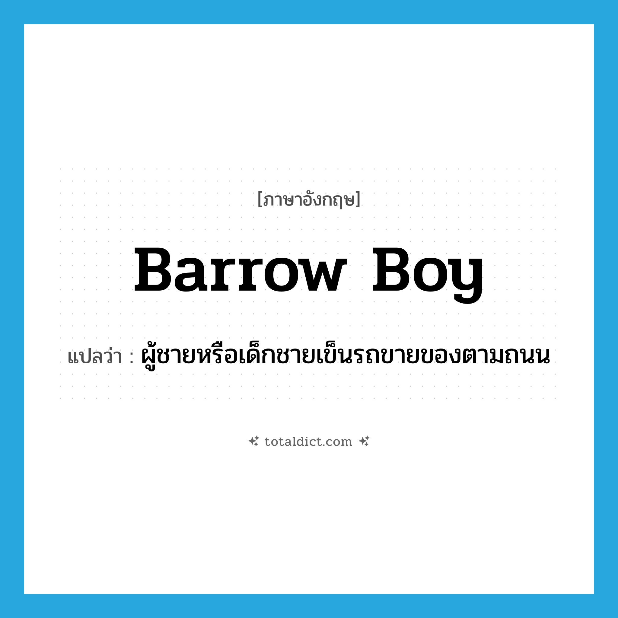 barrow boy แปลว่า?, คำศัพท์ภาษาอังกฤษ barrow boy แปลว่า ผู้ชายหรือเด็กชายเข็นรถขายของตามถนน ประเภท N หมวด N