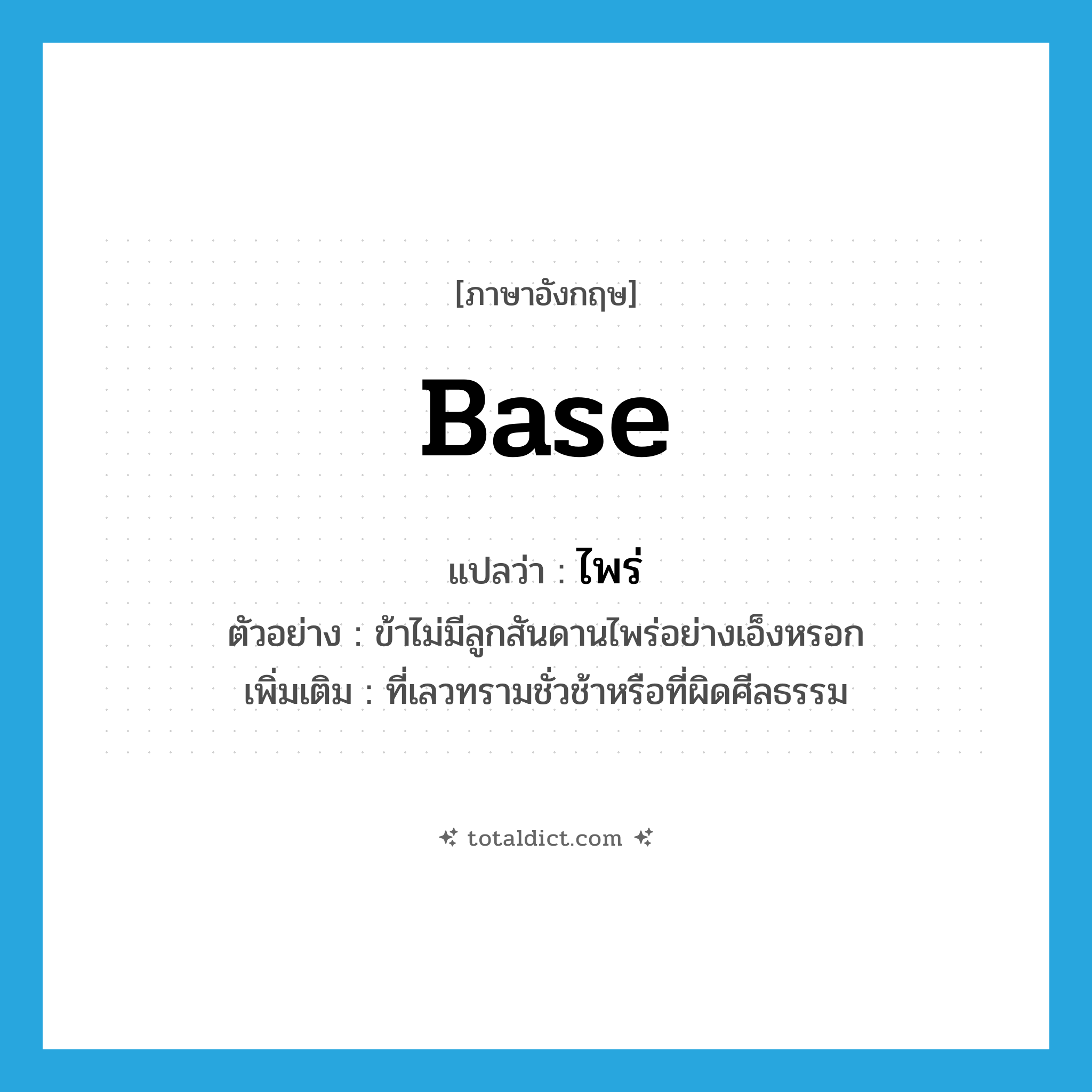 base แปลว่า?, คำศัพท์ภาษาอังกฤษ base แปลว่า ไพร่ ประเภท ADJ ตัวอย่าง ข้าไม่มีลูกสันดานไพร่อย่างเอ็งหรอก เพิ่มเติม ที่เลวทรามชั่วช้าหรือที่ผิดศีลธรรม หมวด ADJ